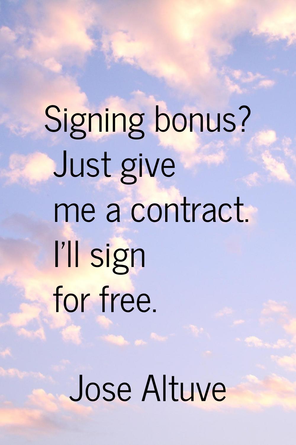 Signing bonus? Just give me a contract. I'll sign for free.