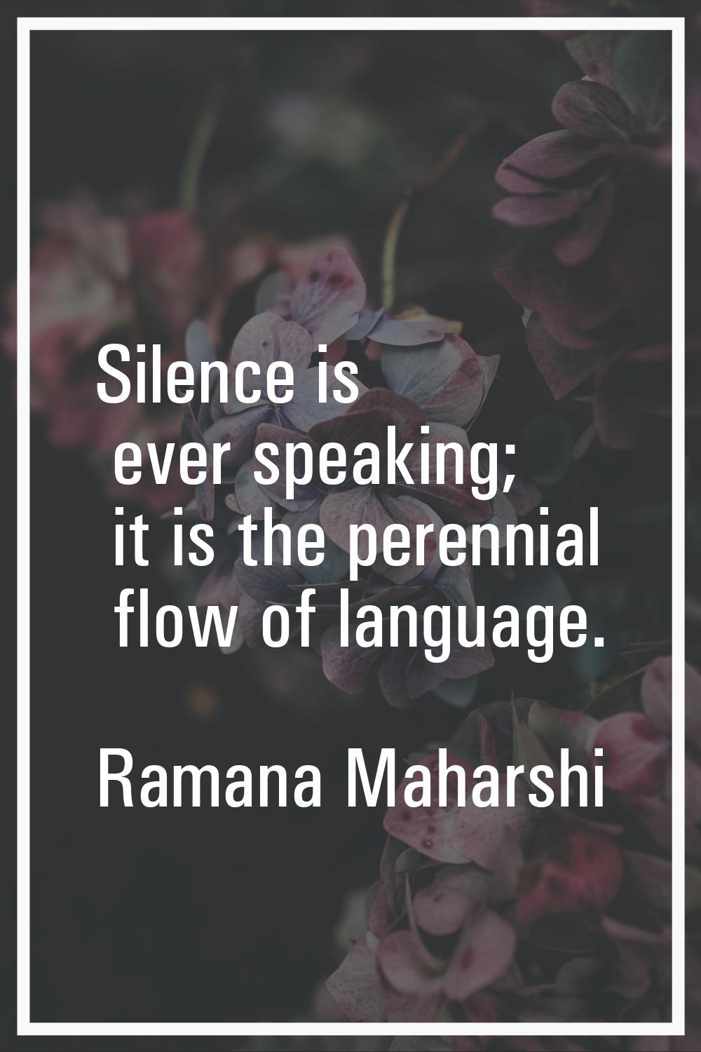 Silence is ever speaking; it is the perennial flow of language.