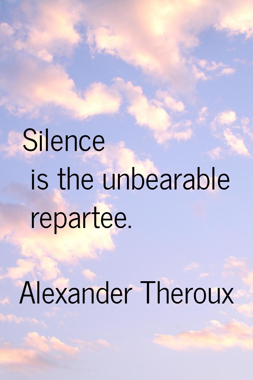 Silence is the unbearable repartee.