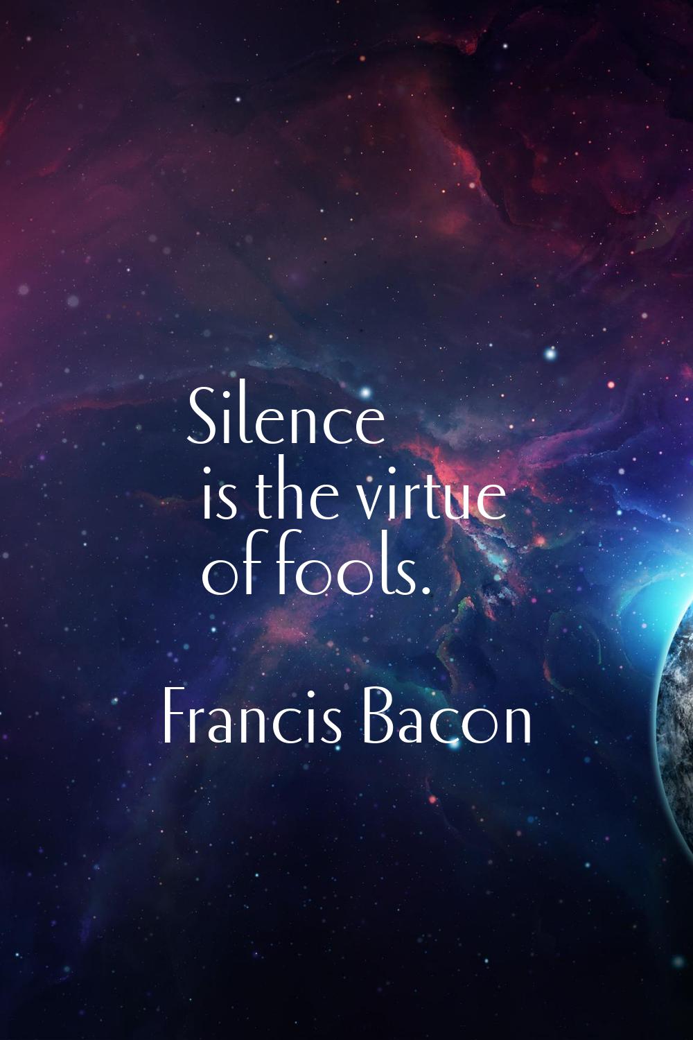 Silence is the virtue of fools.