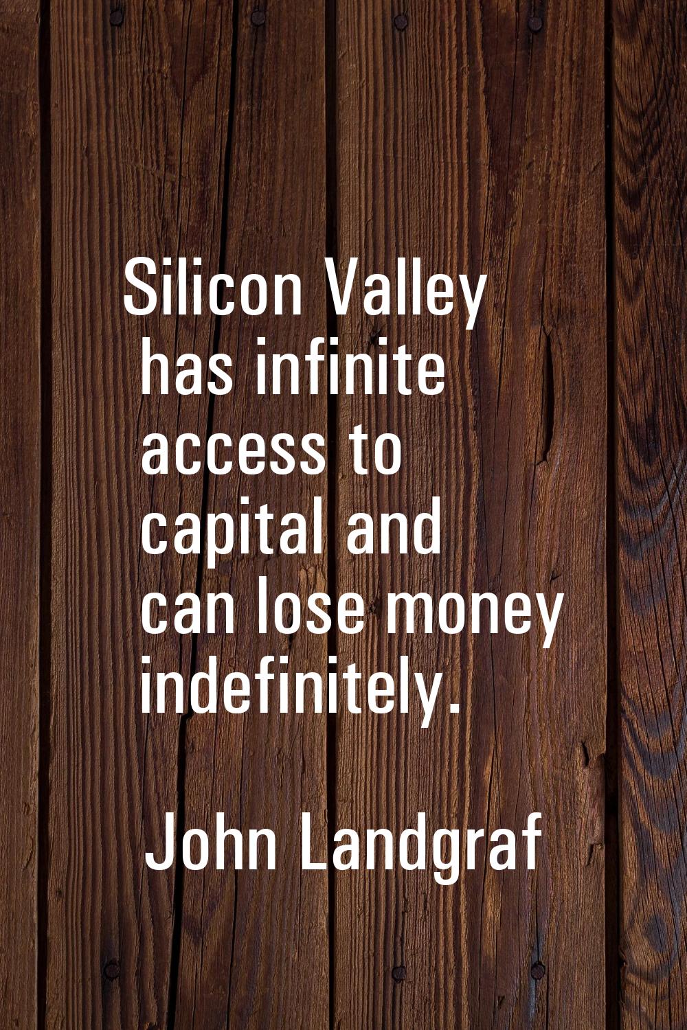 Silicon Valley has infinite access to capital and can lose money indefinitely.
