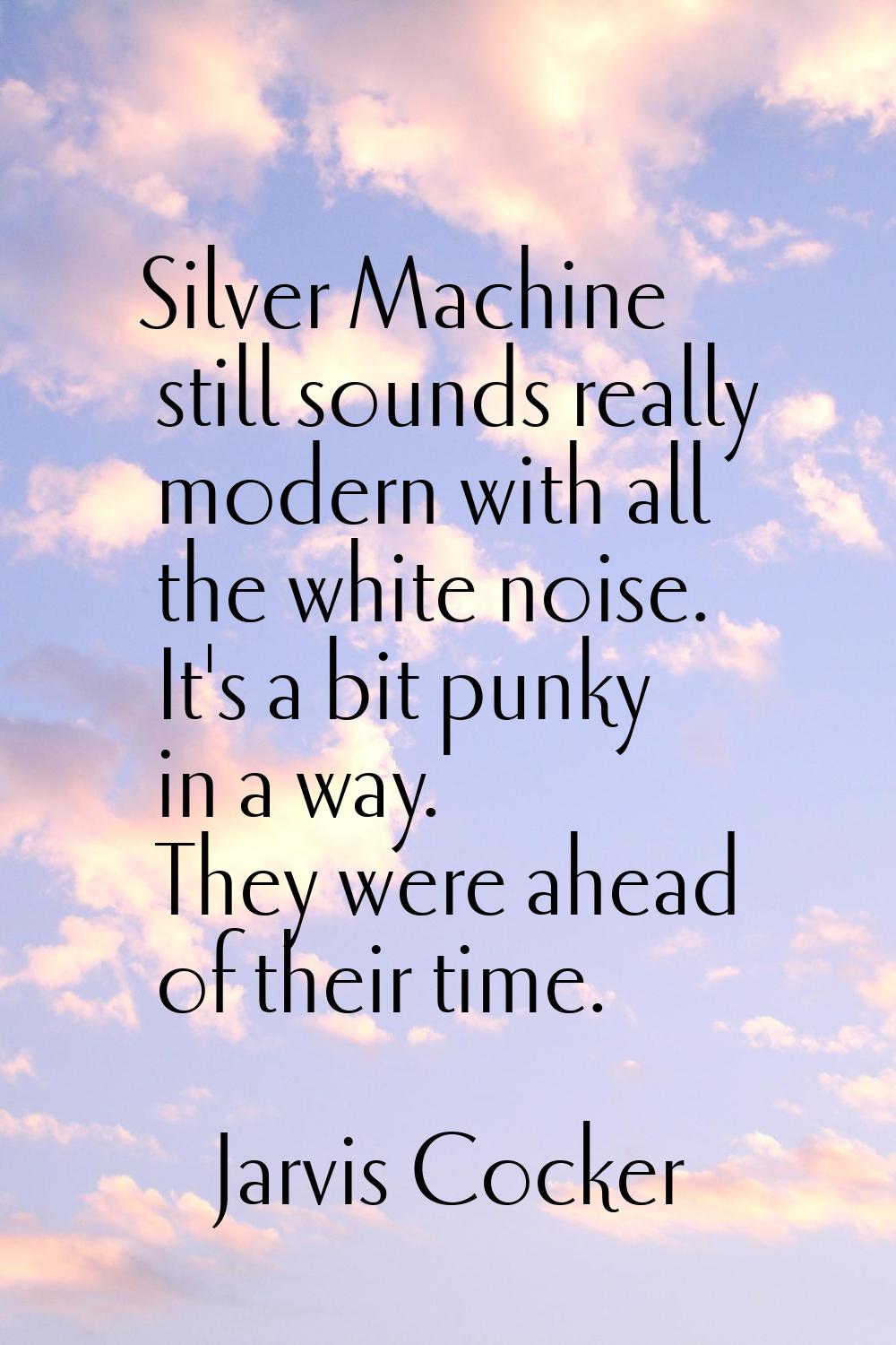 Silver Machine still sounds really modern with all the white noise. It's a bit punky in a way. They