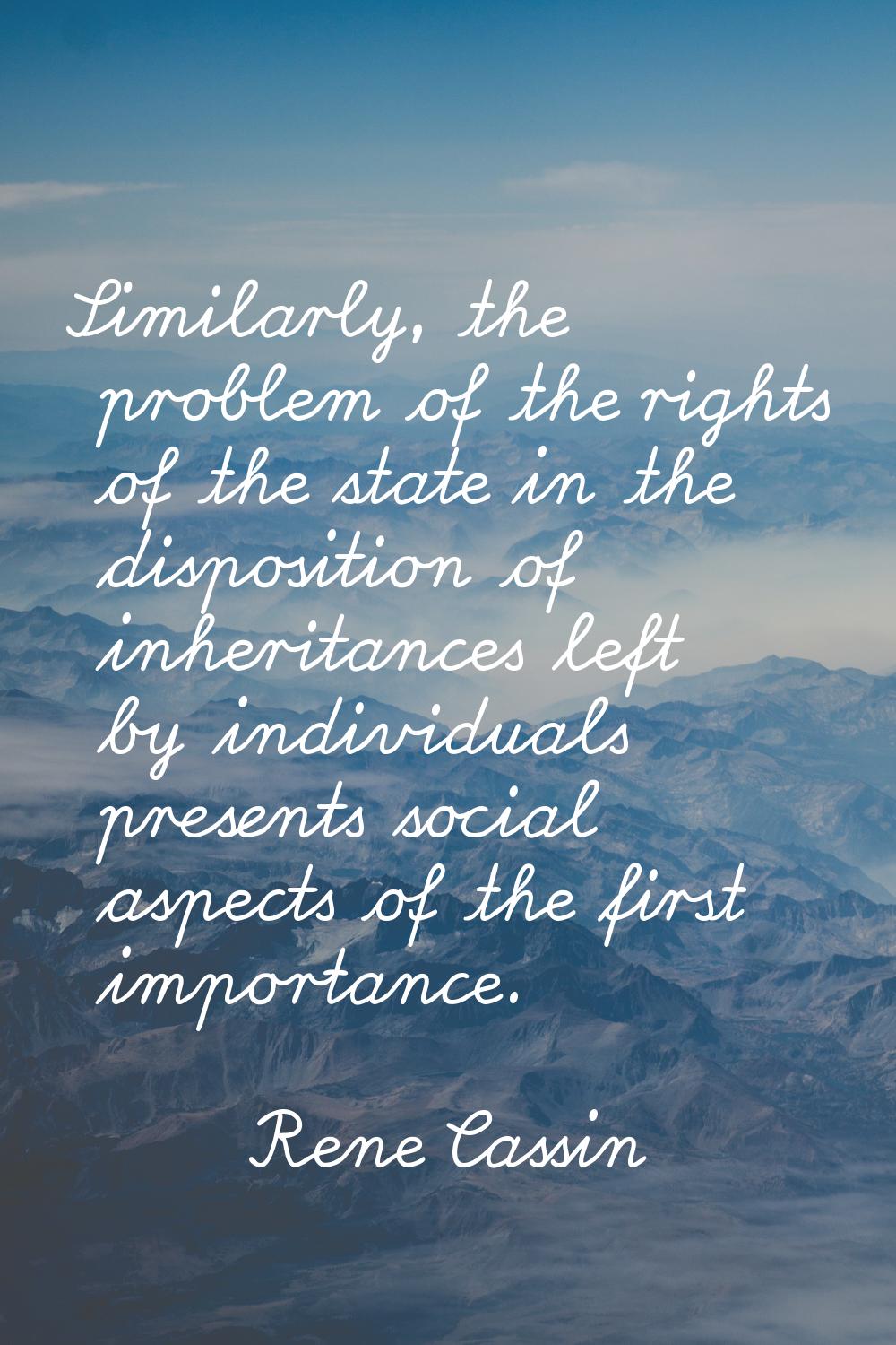 Similarly, the problem of the rights of the state in the disposition of inheritances left by indivi