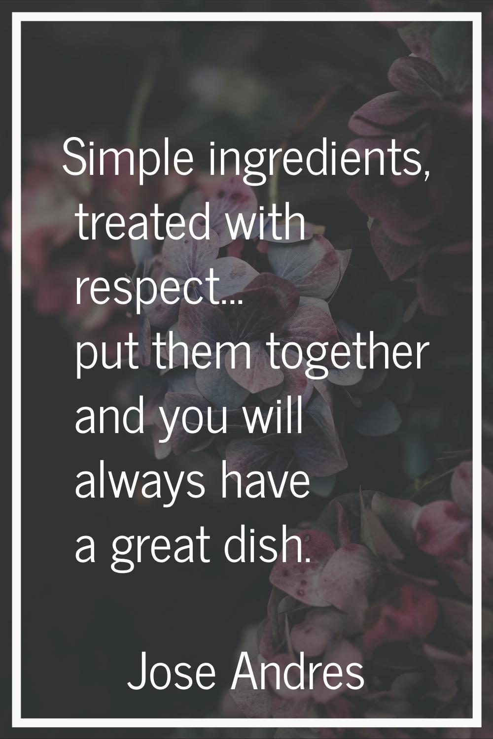 Simple ingredients, treated with respect... put them together and you will always have a great dish