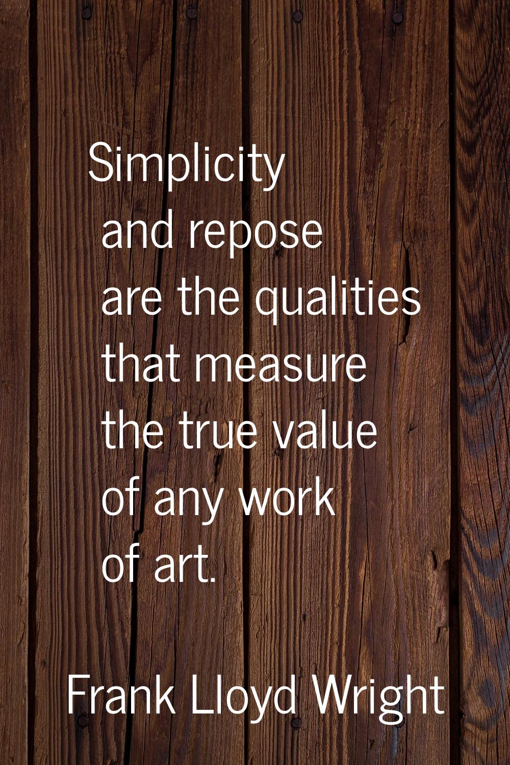 Simplicity and repose are the qualities that measure the true value of any work of art.