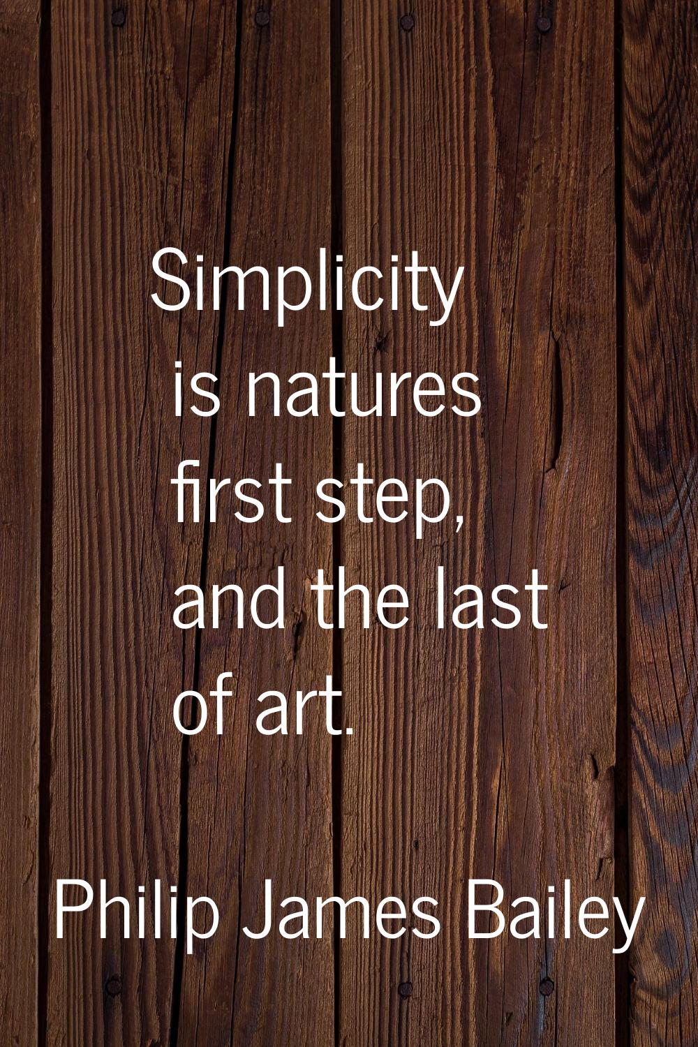 Simplicity is natures first step, and the last of art.