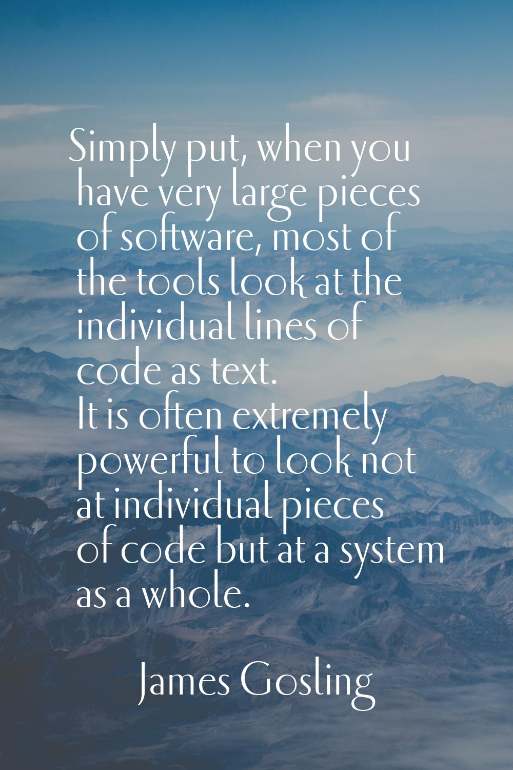 Simply put, when you have very large pieces of software, most of the tools look at the individual l