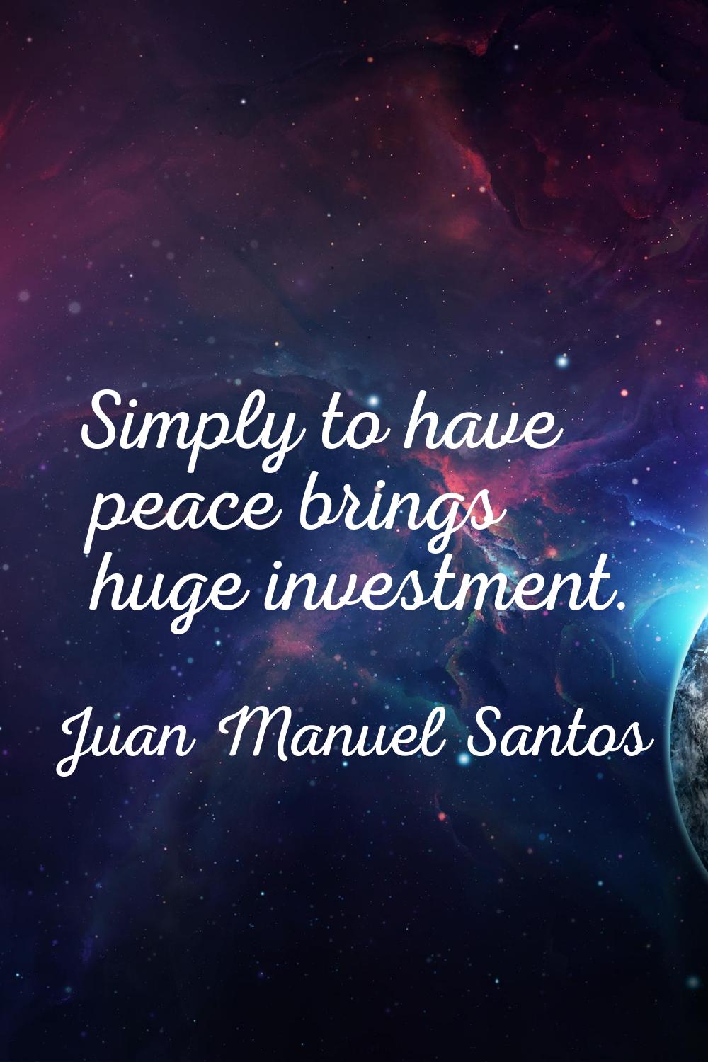 Simply to have peace brings huge investment.