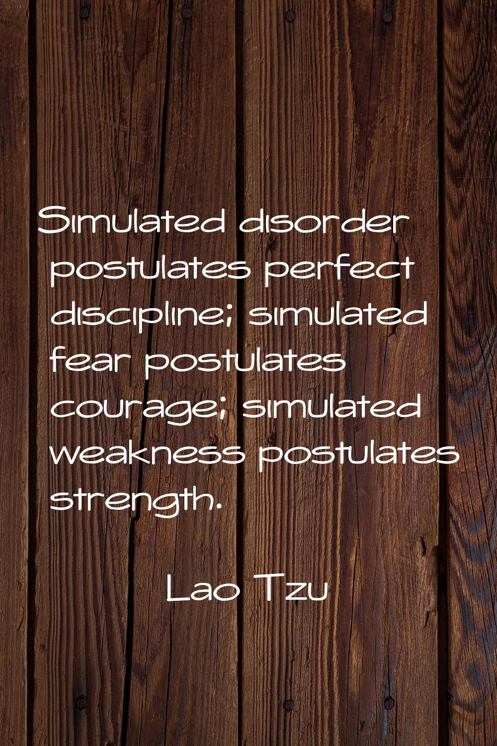 Simulated disorder postulates perfect discipline; simulated fear postulates courage; simulated weak