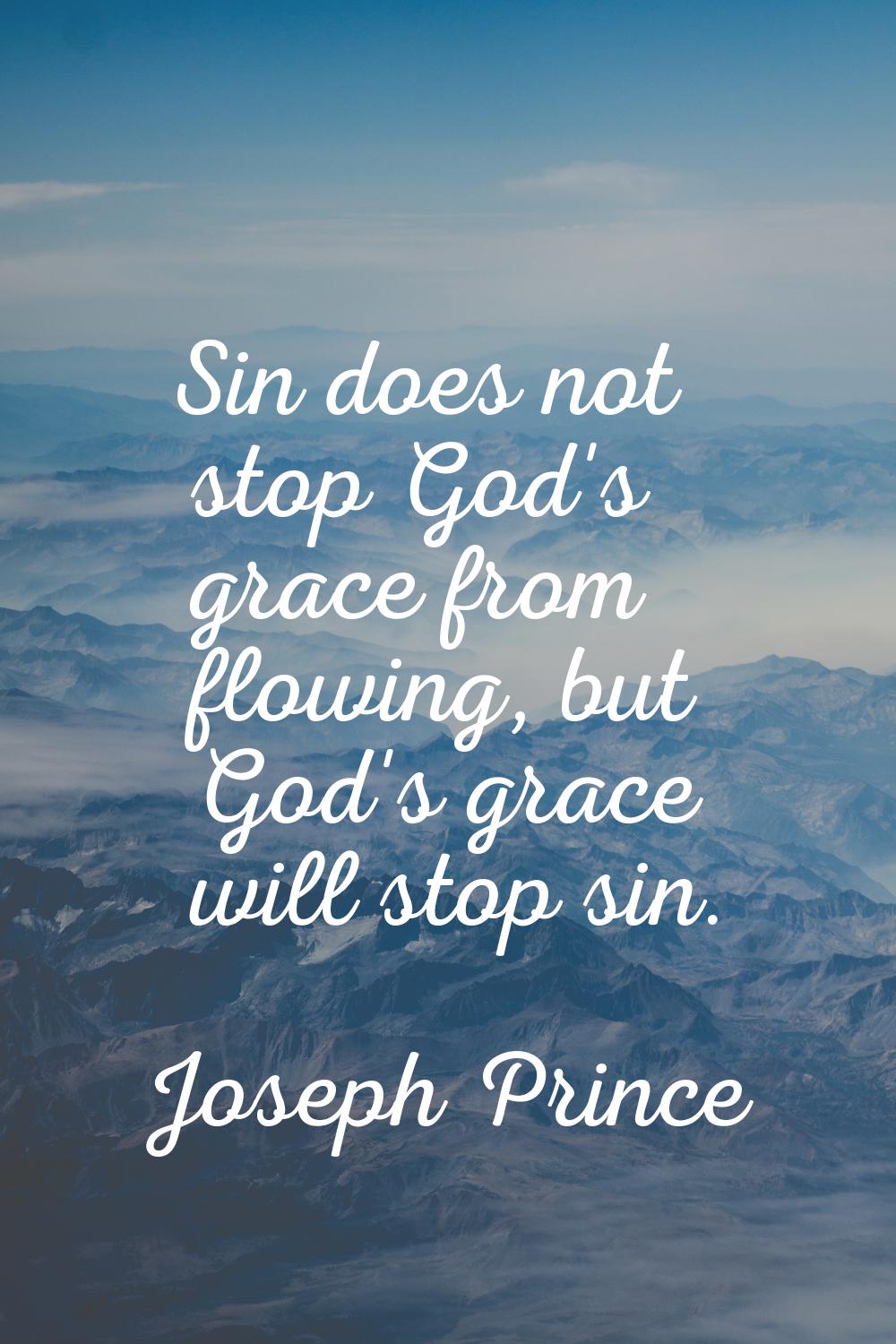 Sin does not stop God's grace from flowing, but God's grace will stop sin.