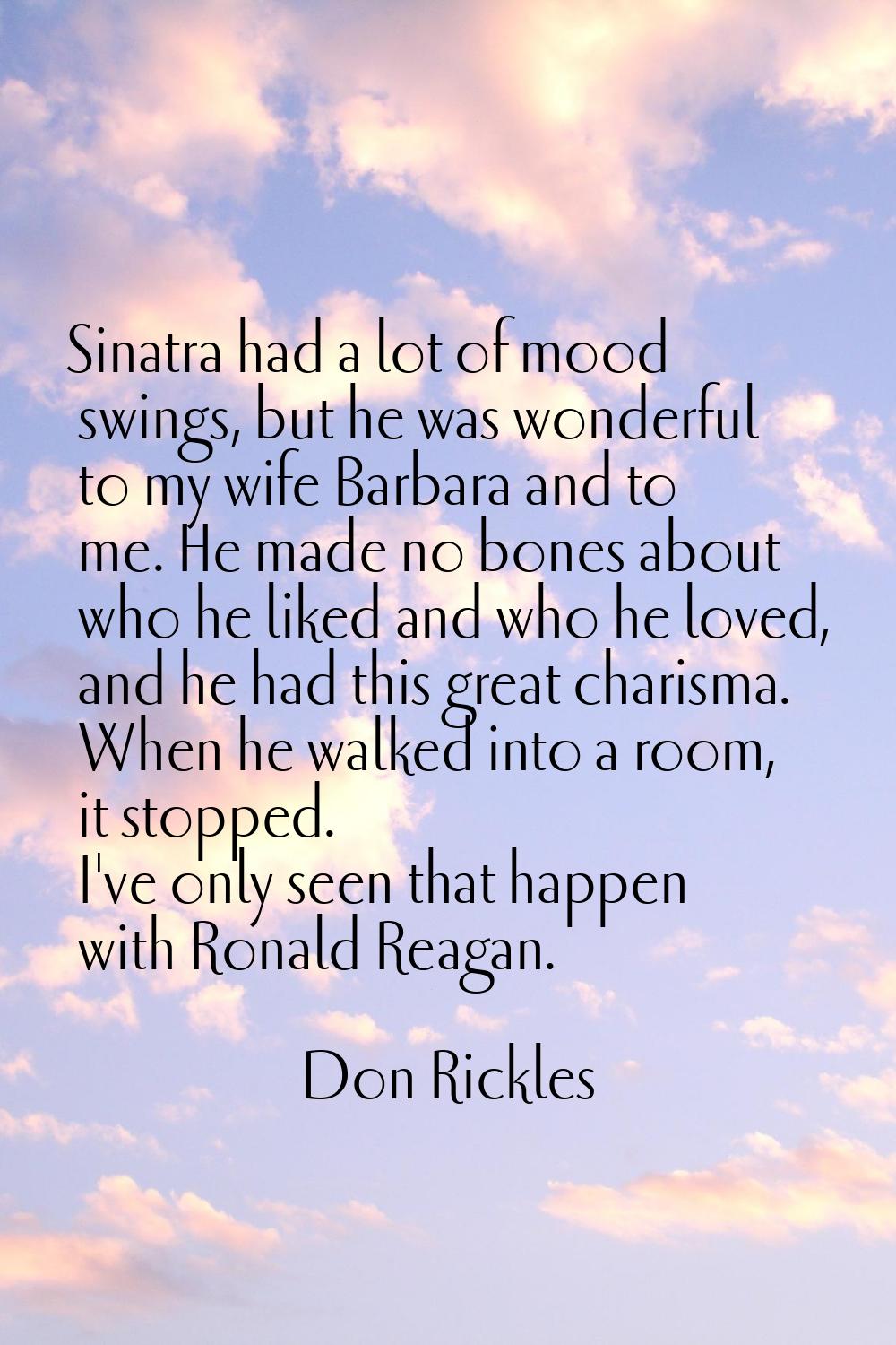 Sinatra had a lot of mood swings, but he was wonderful to my wife Barbara and to me. He made no bon