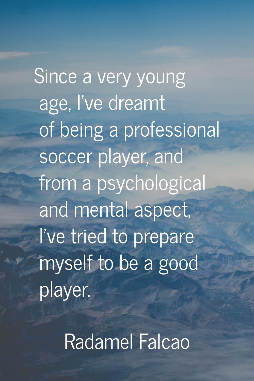 Since a very young age, I've dreamt of being a professional soccer player, and from a psychological