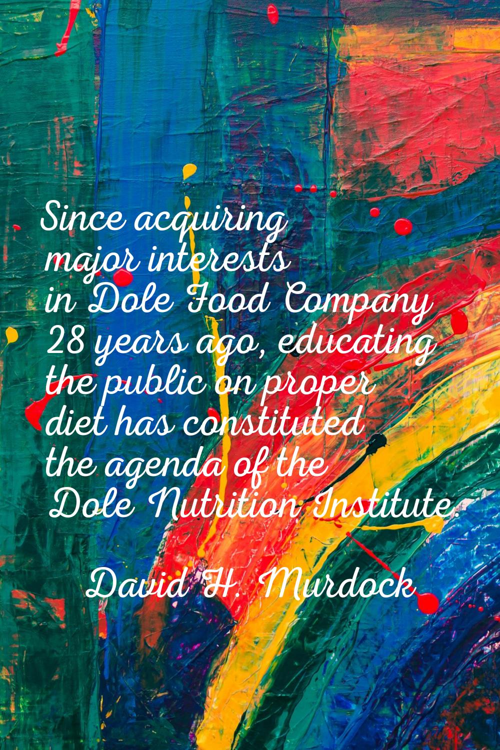 Since acquiring major interests in Dole Food Company 28 years ago, educating the public on proper d