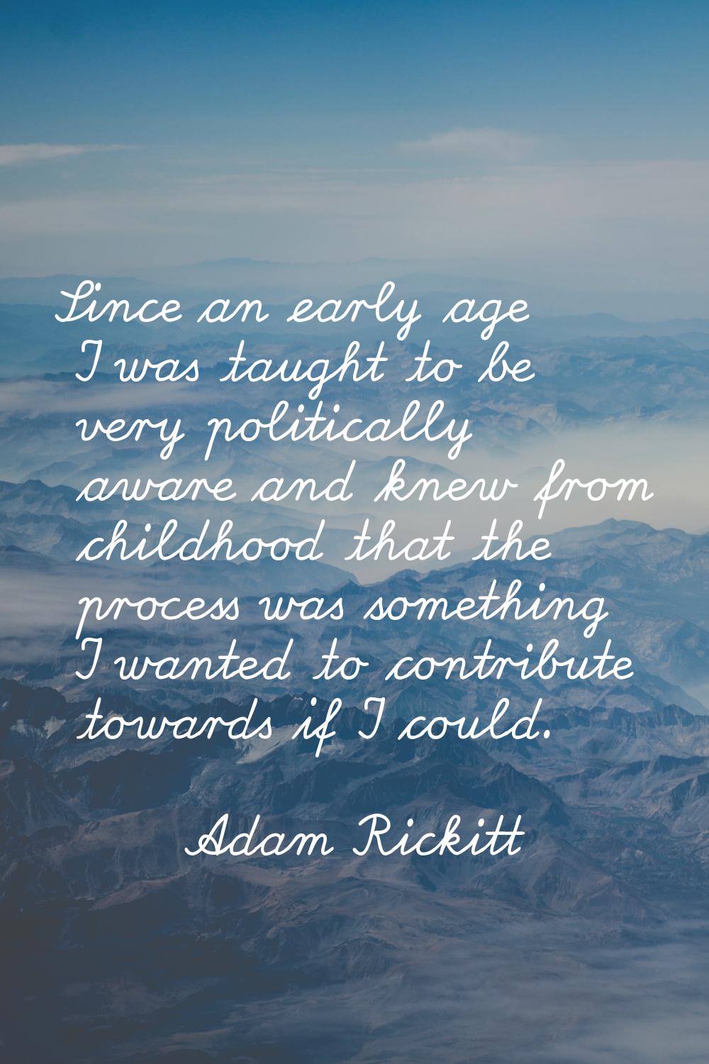 Since an early age I was taught to be very politically aware and knew from childhood that the proce
