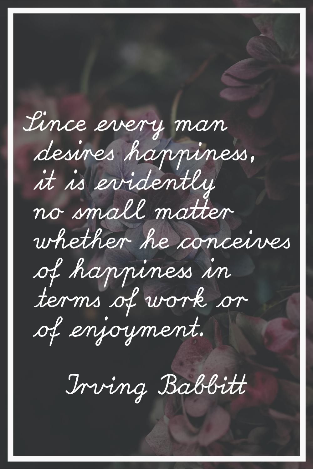 Since every man desires happiness, it is evidently no small matter whether he conceives of happines