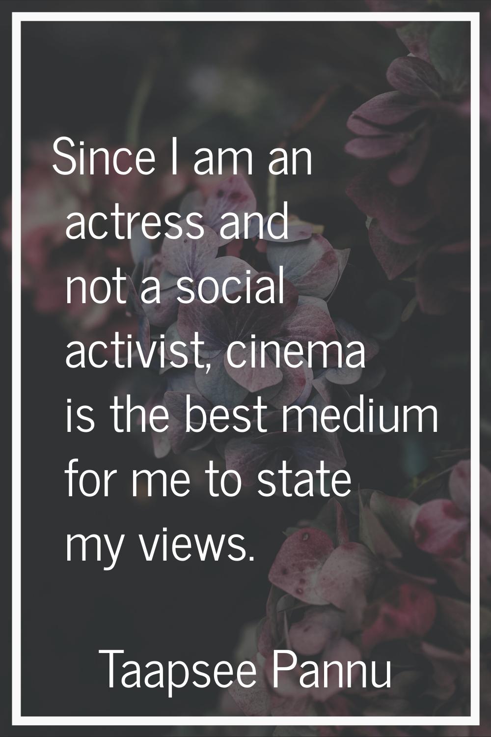 Since I am an actress and not a social activist, cinema is the best medium for me to state my views