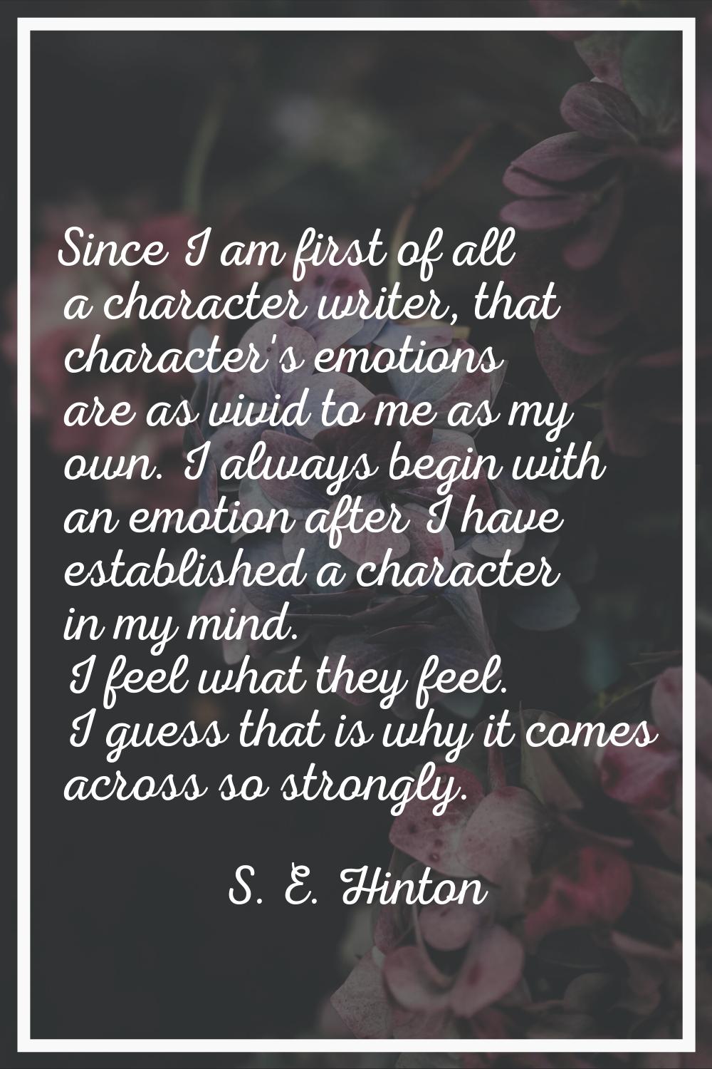 Since I am first of all a character writer, that character's emotions are as vivid to me as my own.