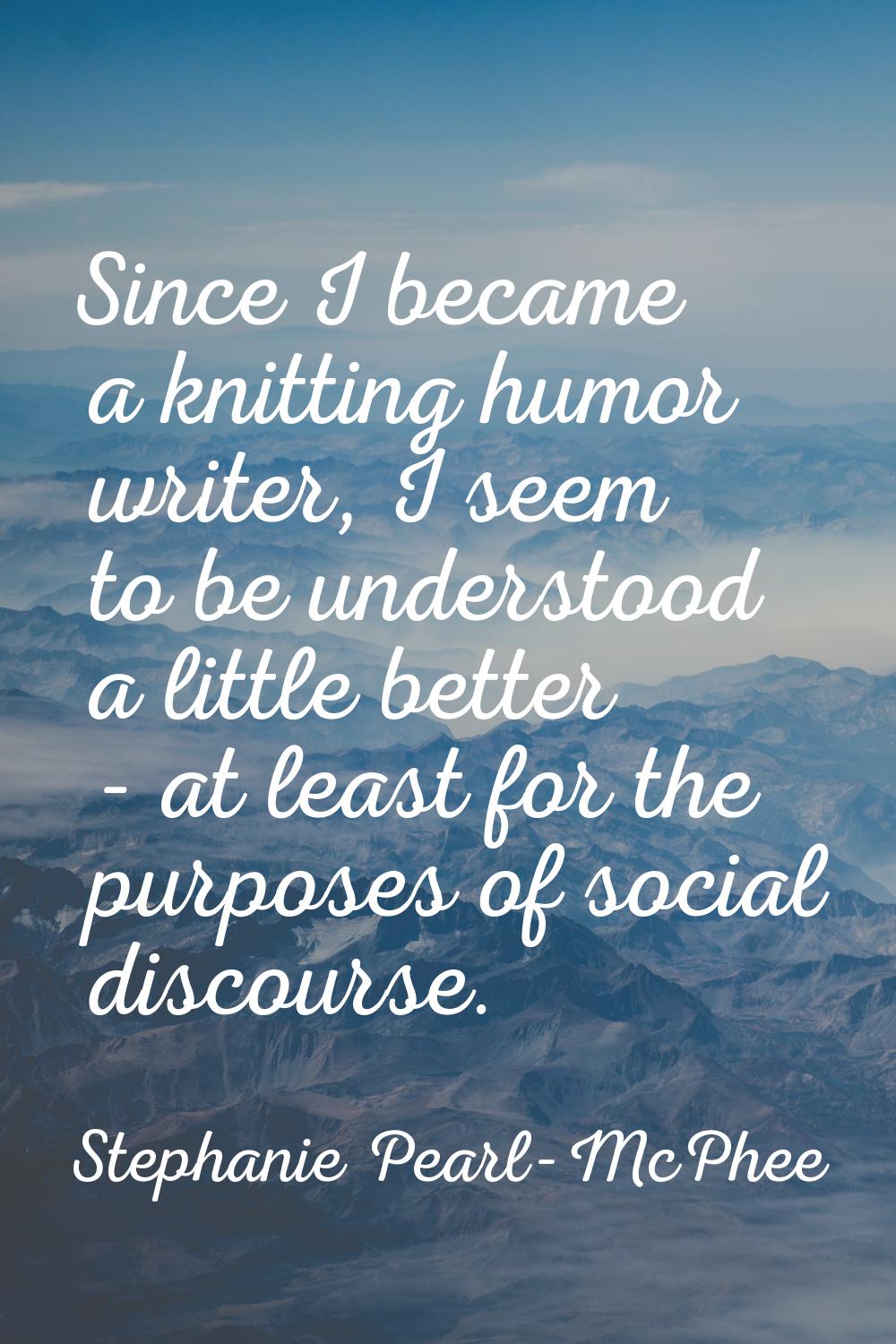 Since I became a knitting humor writer, I seem to be understood a little better - at least for the 