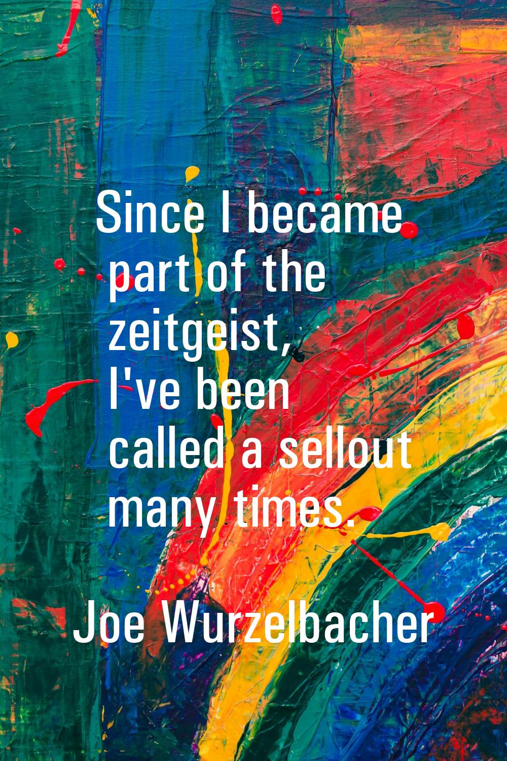 Since I became part of the zeitgeist, I've been called a sellout many times.