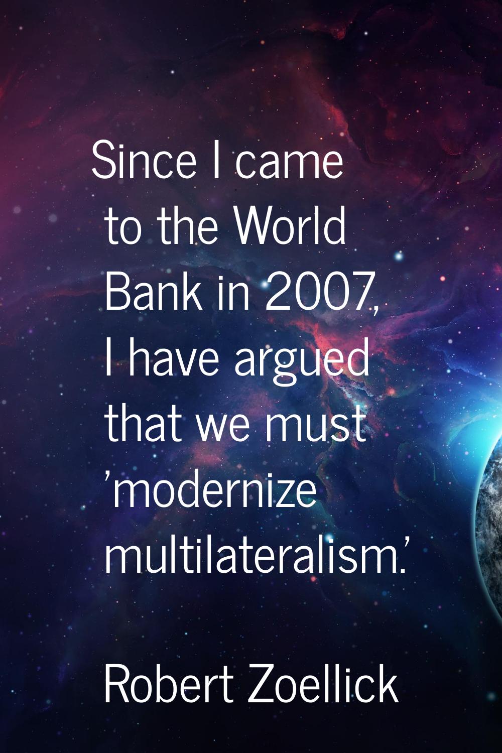 Since I came to the World Bank in 2007, I have argued that we must 'modernize multilateralism.'