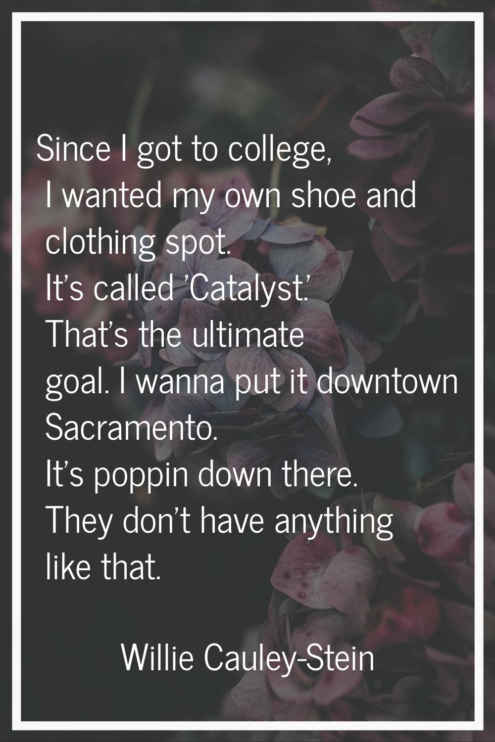 Since I got to college, I wanted my own shoe and clothing spot. It's called 'Catalyst.' That's the 