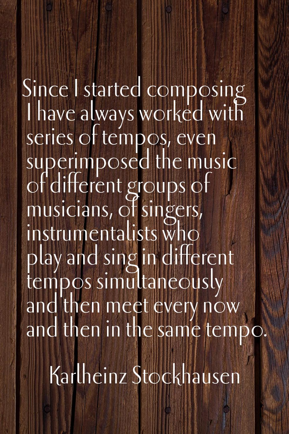 Since I started composing I have always worked with series of tempos, even superimposed the music o