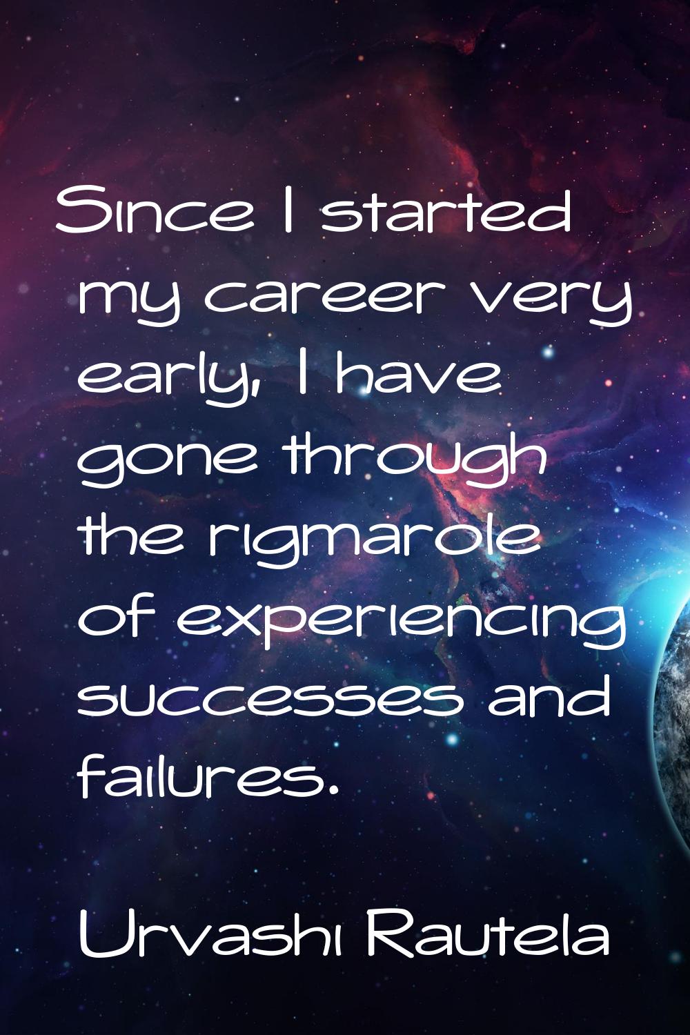 Since I started my career very early, I have gone through the rigmarole of experiencing successes a