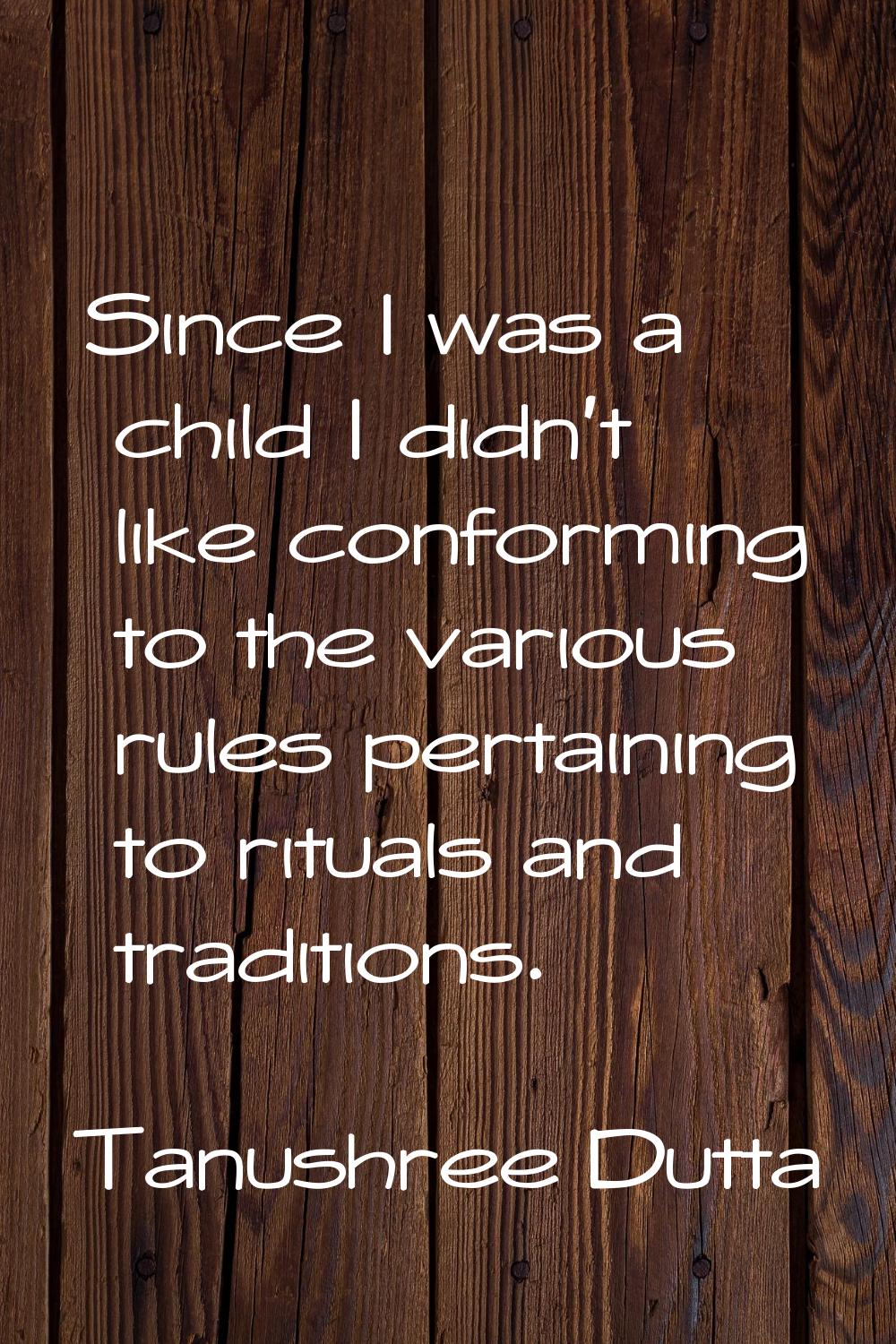 Since I was a child I didn't like conforming to the various rules pertaining to rituals and traditi