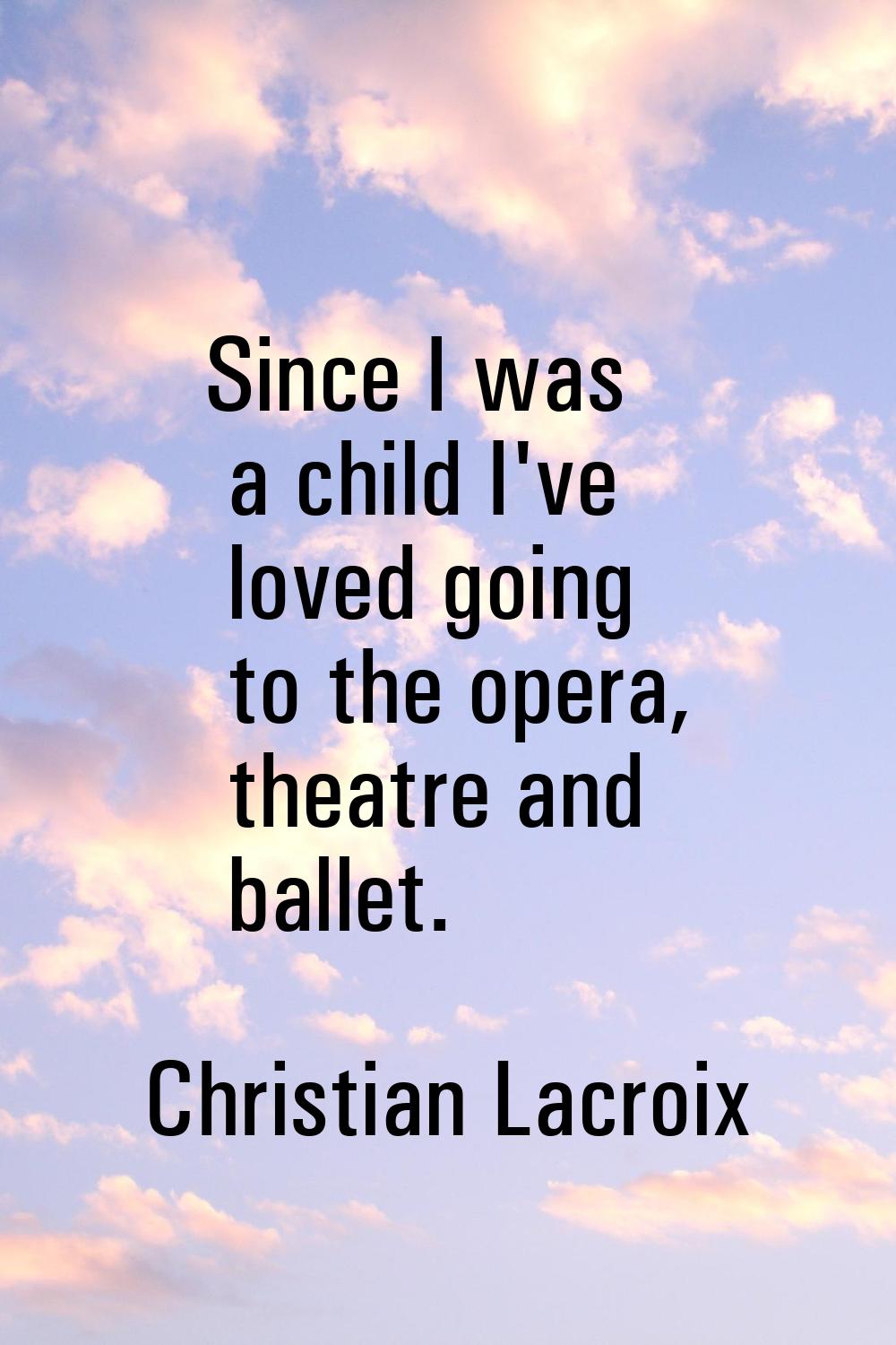 Since I was a child I've loved going to the opera, theatre and ballet.