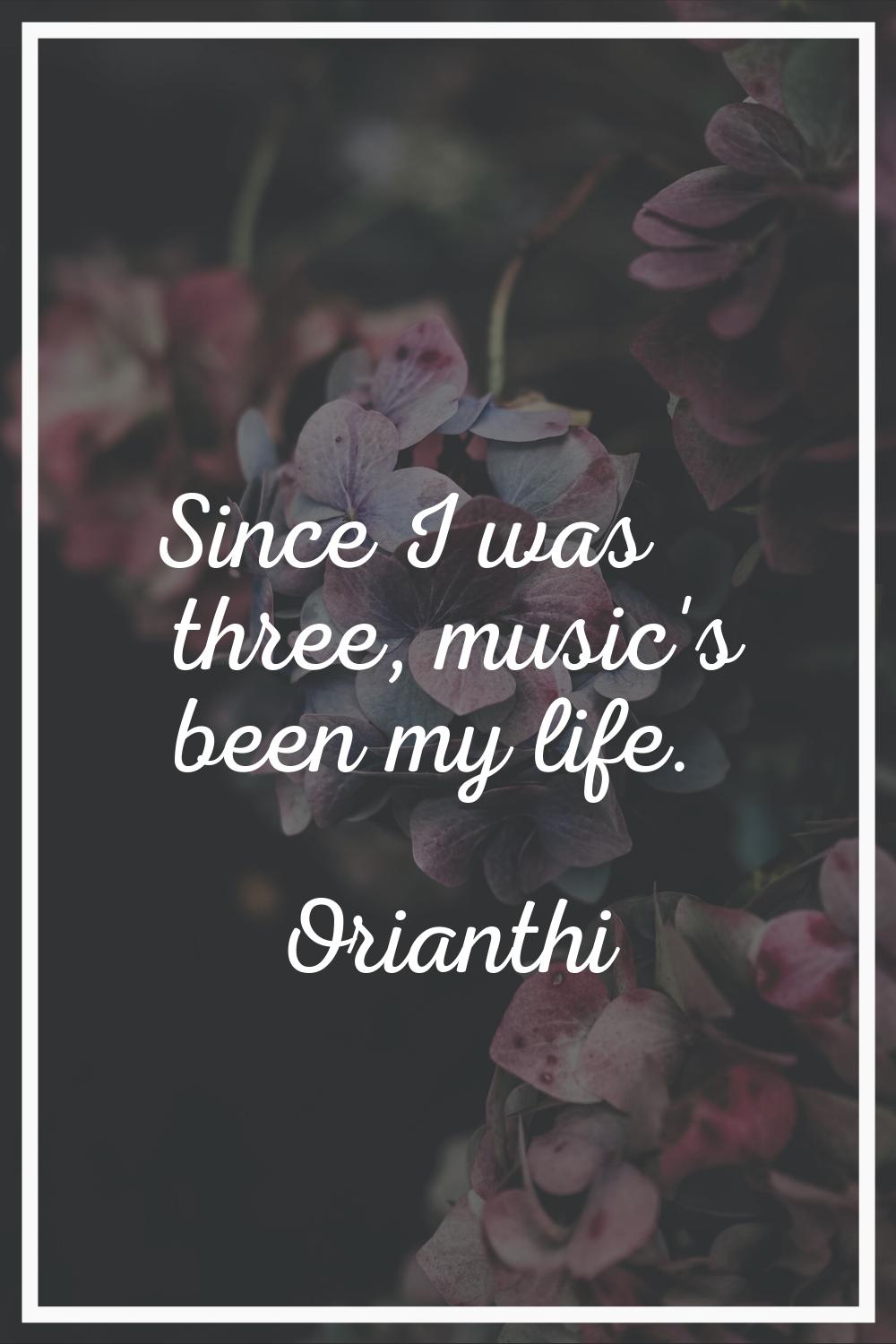 Since I was three, music's been my life.