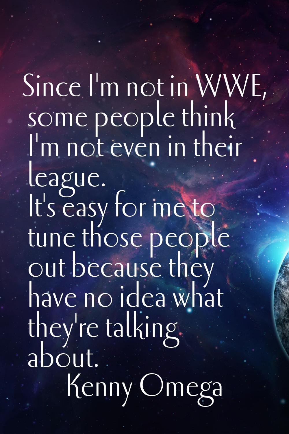 Since I'm not in WWE, some people think I'm not even in their league. It's easy for me to tune thos