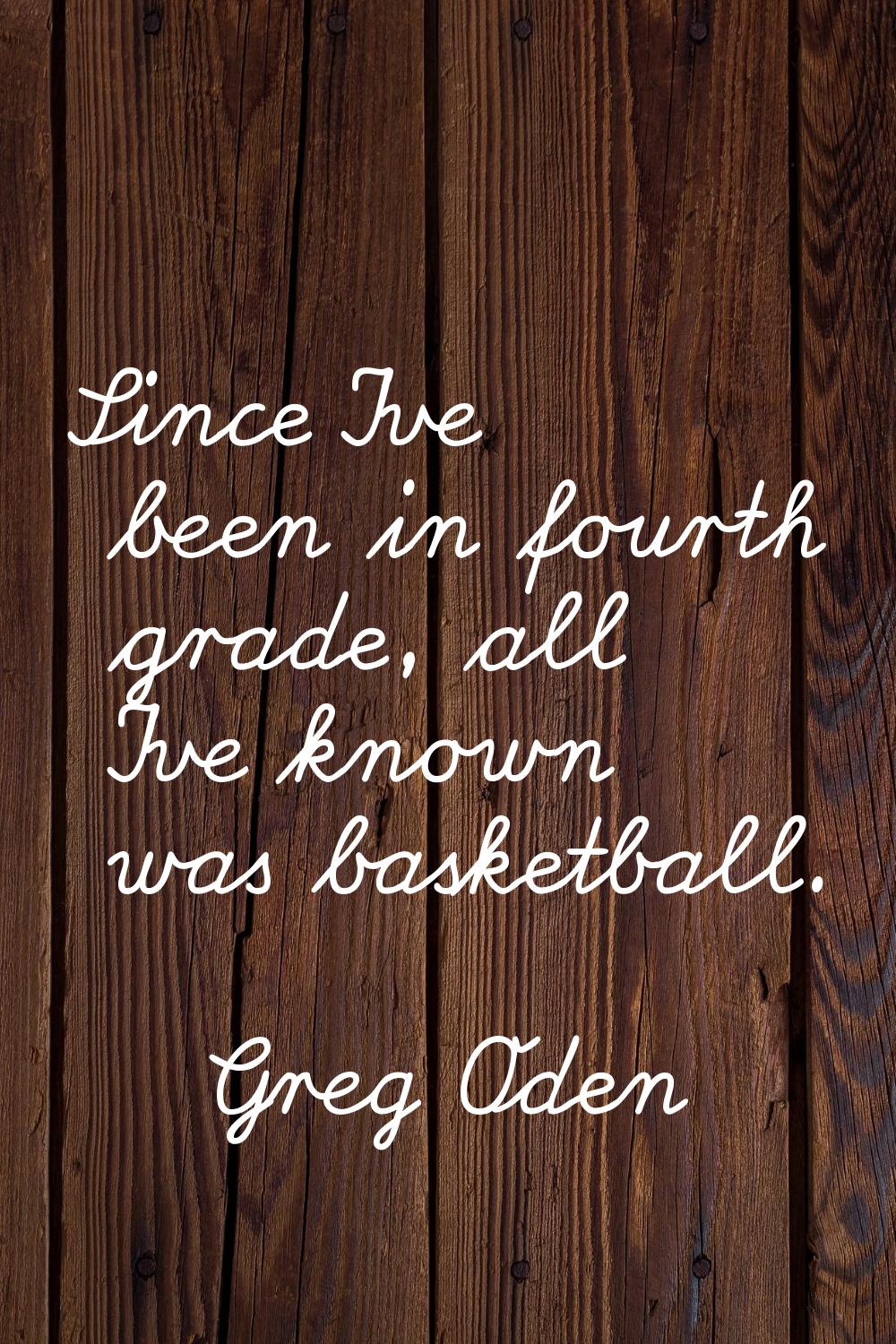 Since I've been in fourth grade, all I've known was basketball.