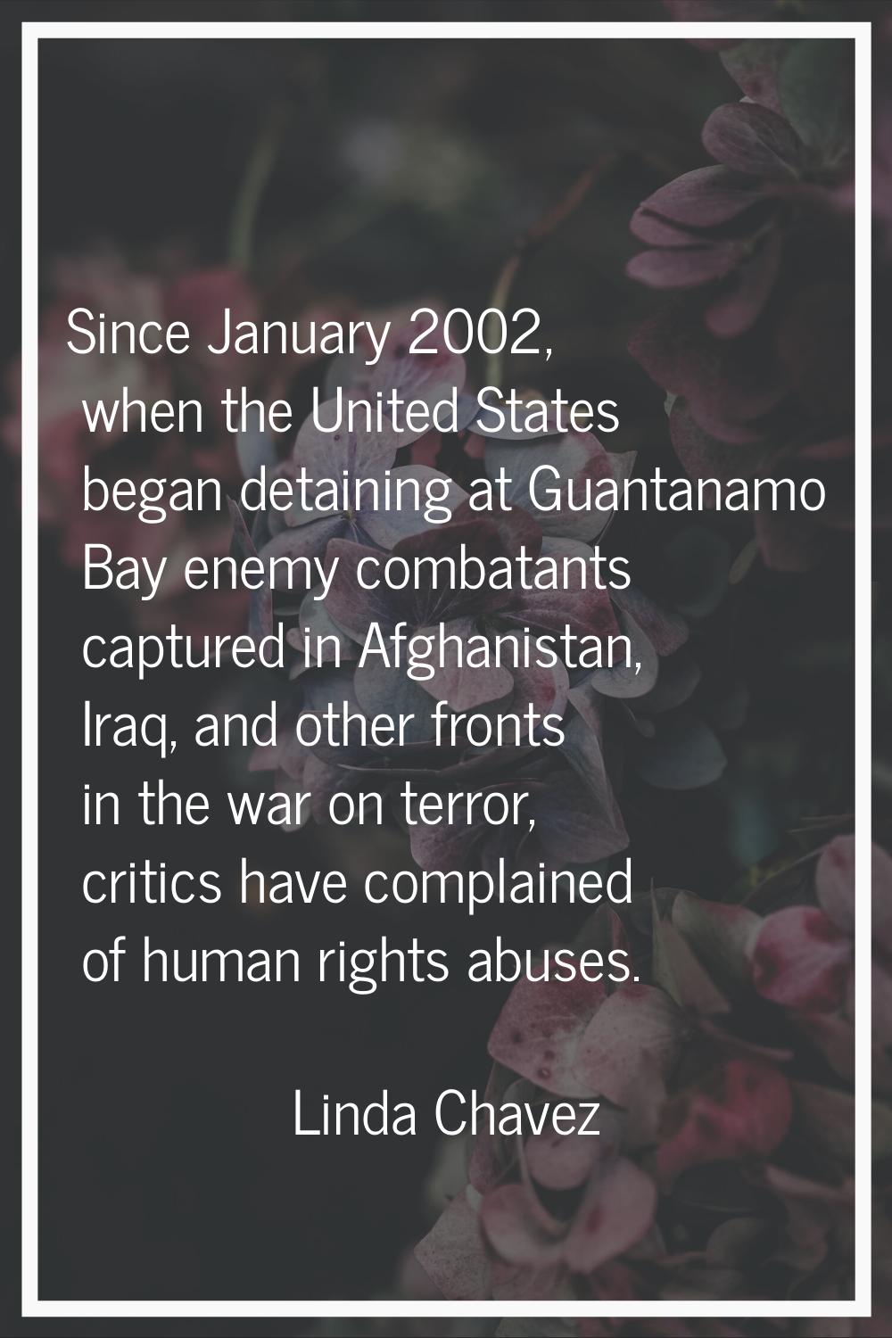 Since January 2002, when the United States began detaining at Guantanamo Bay enemy combatants captu