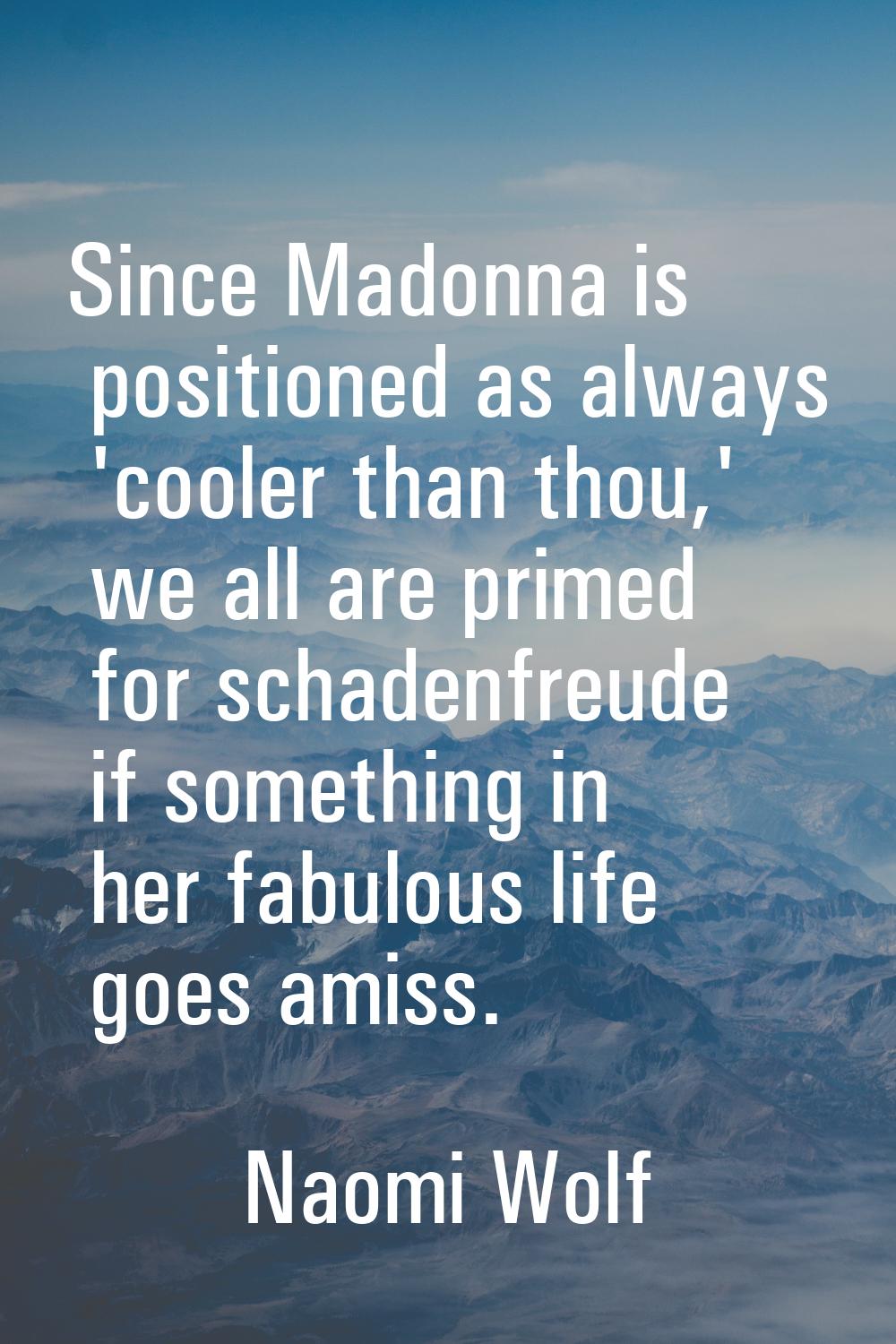 Since Madonna is positioned as always 'cooler than thou,' we all are primed for schadenfreude if so
