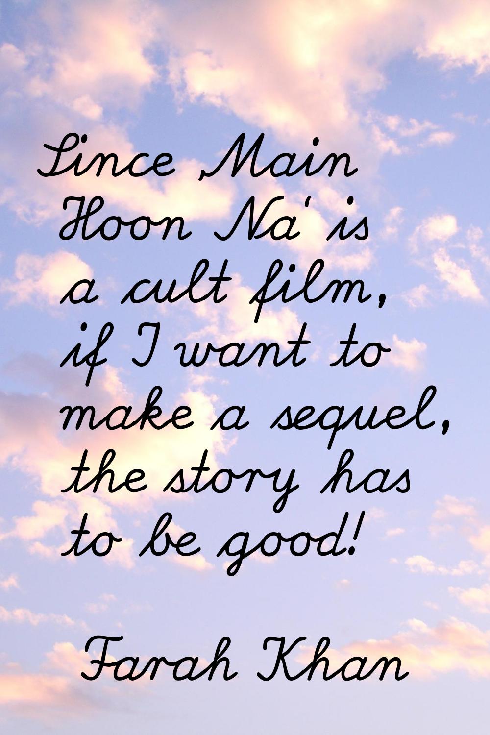 Since 'Main Hoon Na' is a cult film, if I want to make a sequel, the story has to be good!
