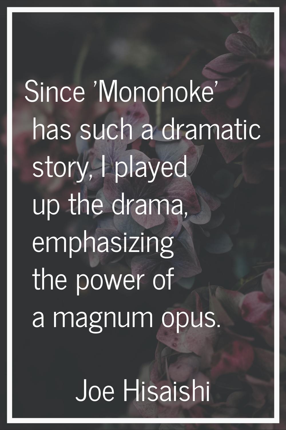 Since 'Mononoke' has such a dramatic story, I played up the drama, emphasizing the power of a magnu