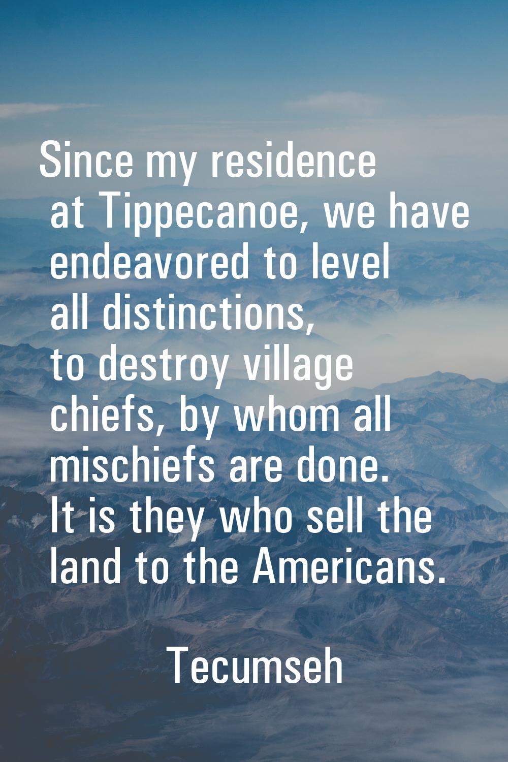 Since my residence at Tippecanoe, we have endeavored to level all distinctions, to destroy village 