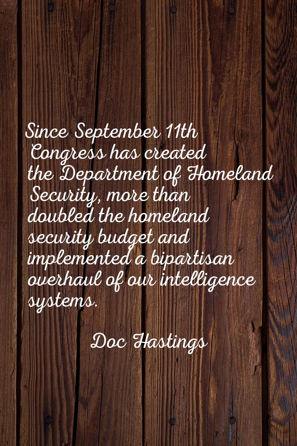 Since September 11th Congress has created the Department of Homeland Security, more than doubled th