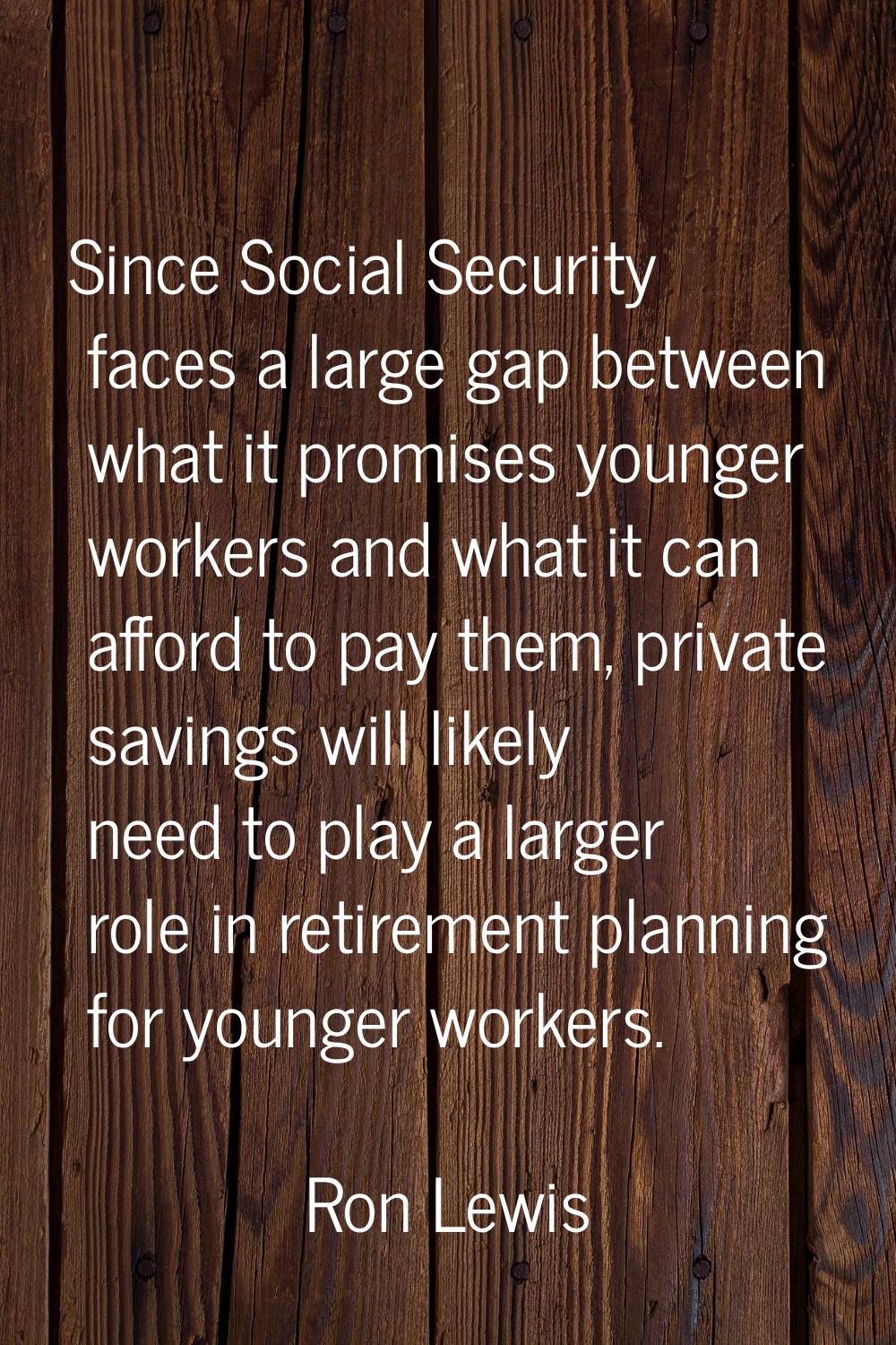 Since Social Security faces a large gap between what it promises younger workers and what it can af