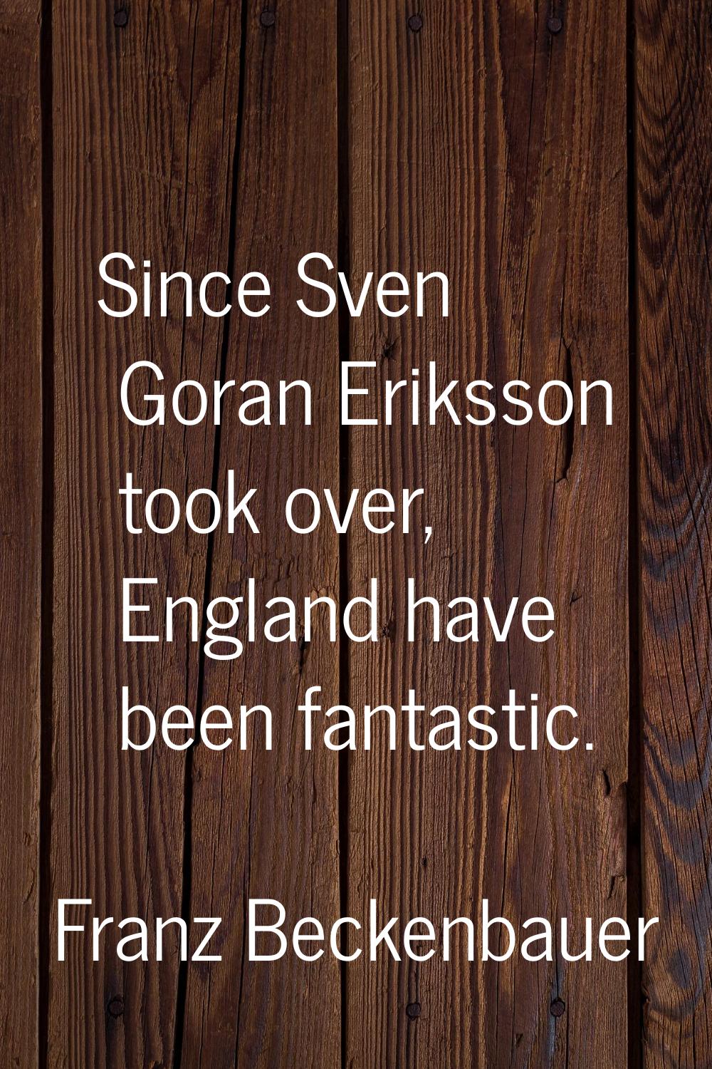 Since Sven Goran Eriksson took over, England have been fantastic.