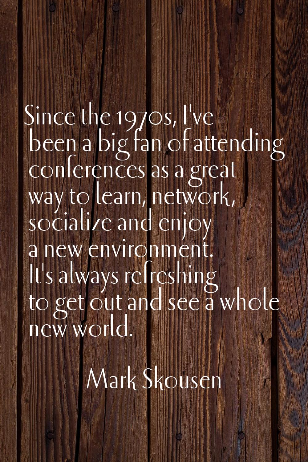 Since the 1970s, I've been a big fan of attending conferences as a great way to learn, network, soc