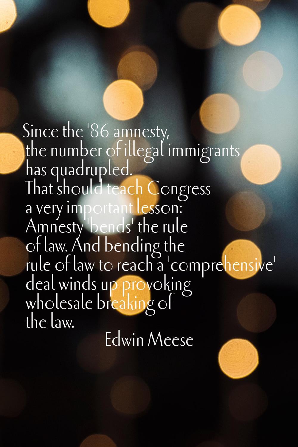 Since the '86 amnesty, the number of illegal immigrants has quadrupled. That should teach Congress 