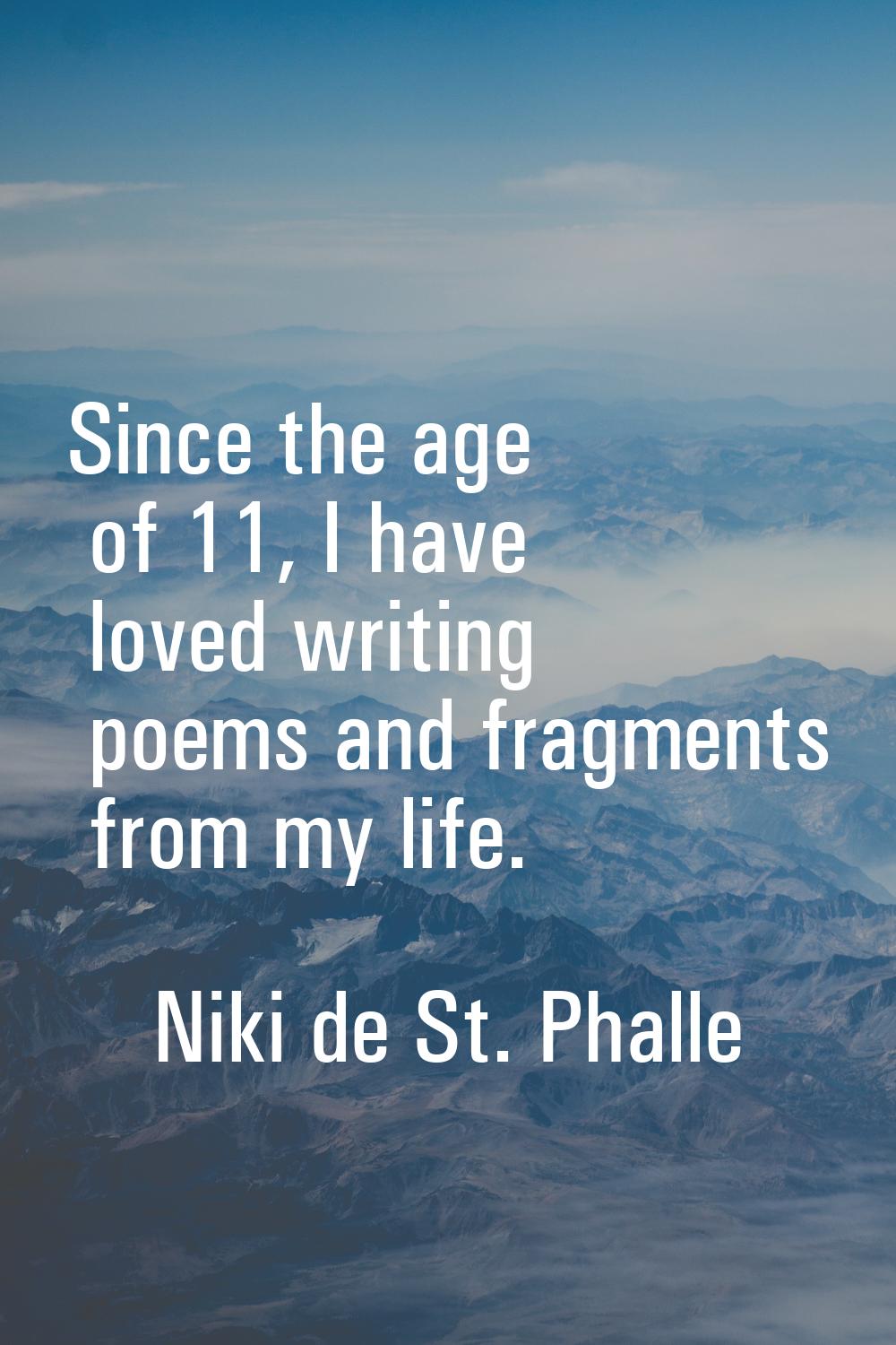 Since the age of 11, I have loved writing poems and fragments from my life.