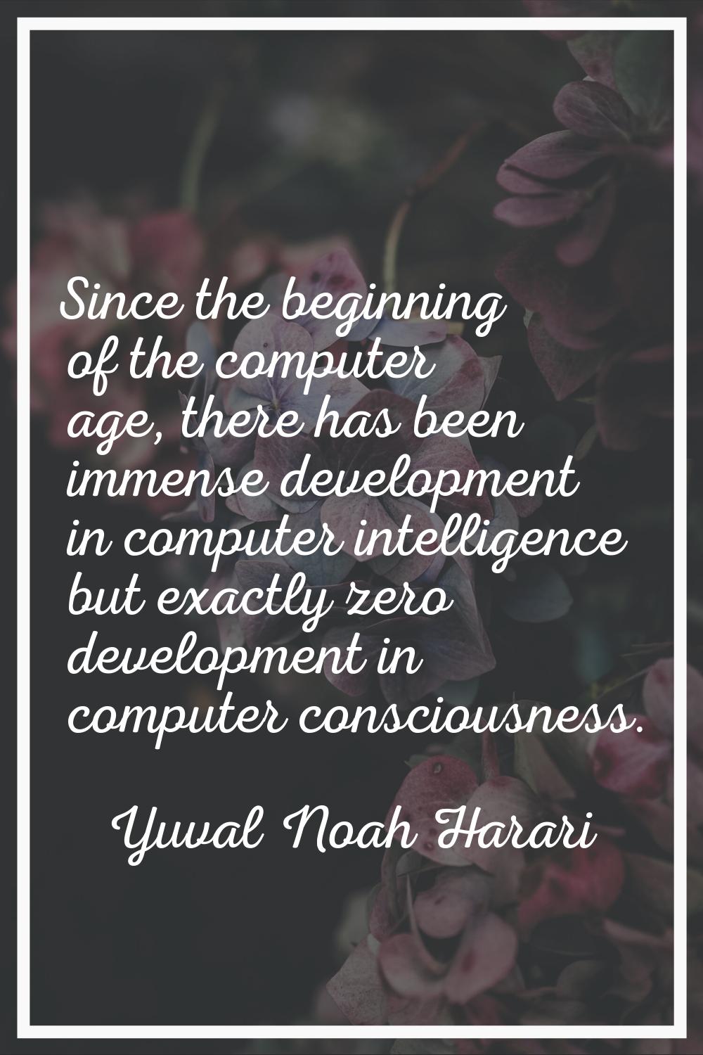 Since the beginning of the computer age, there has been immense development in computer intelligenc