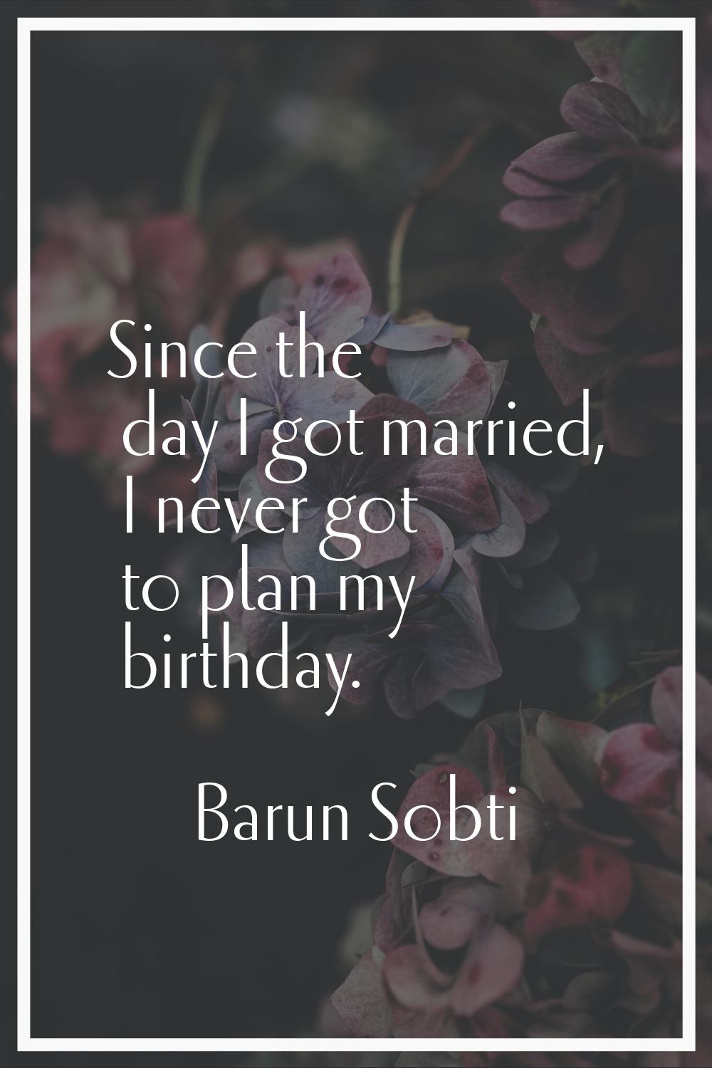 Since the day I got married, I never got to plan my birthday.