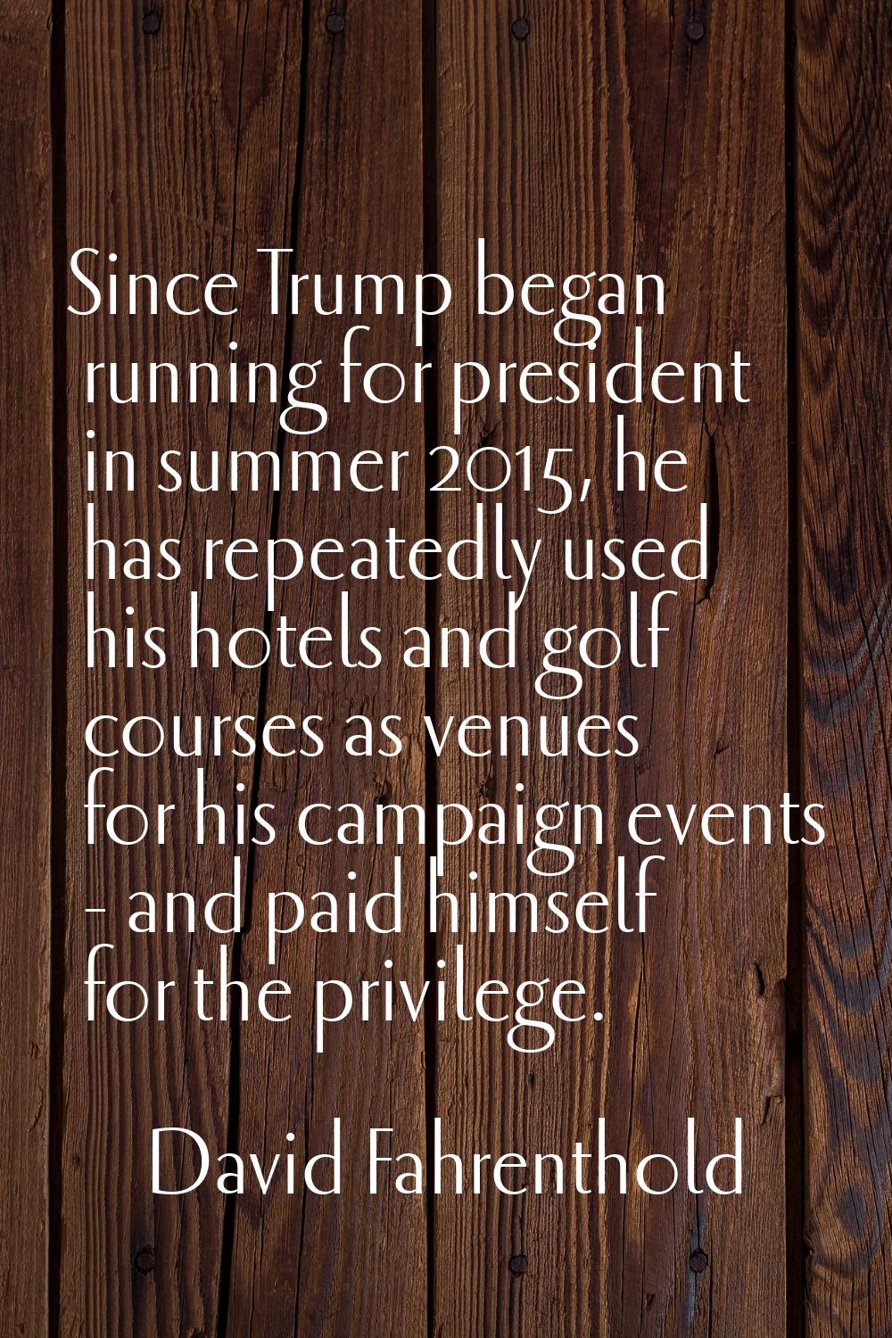 Since Trump began running for president in summer 2015, he has repeatedly used his hotels and golf 