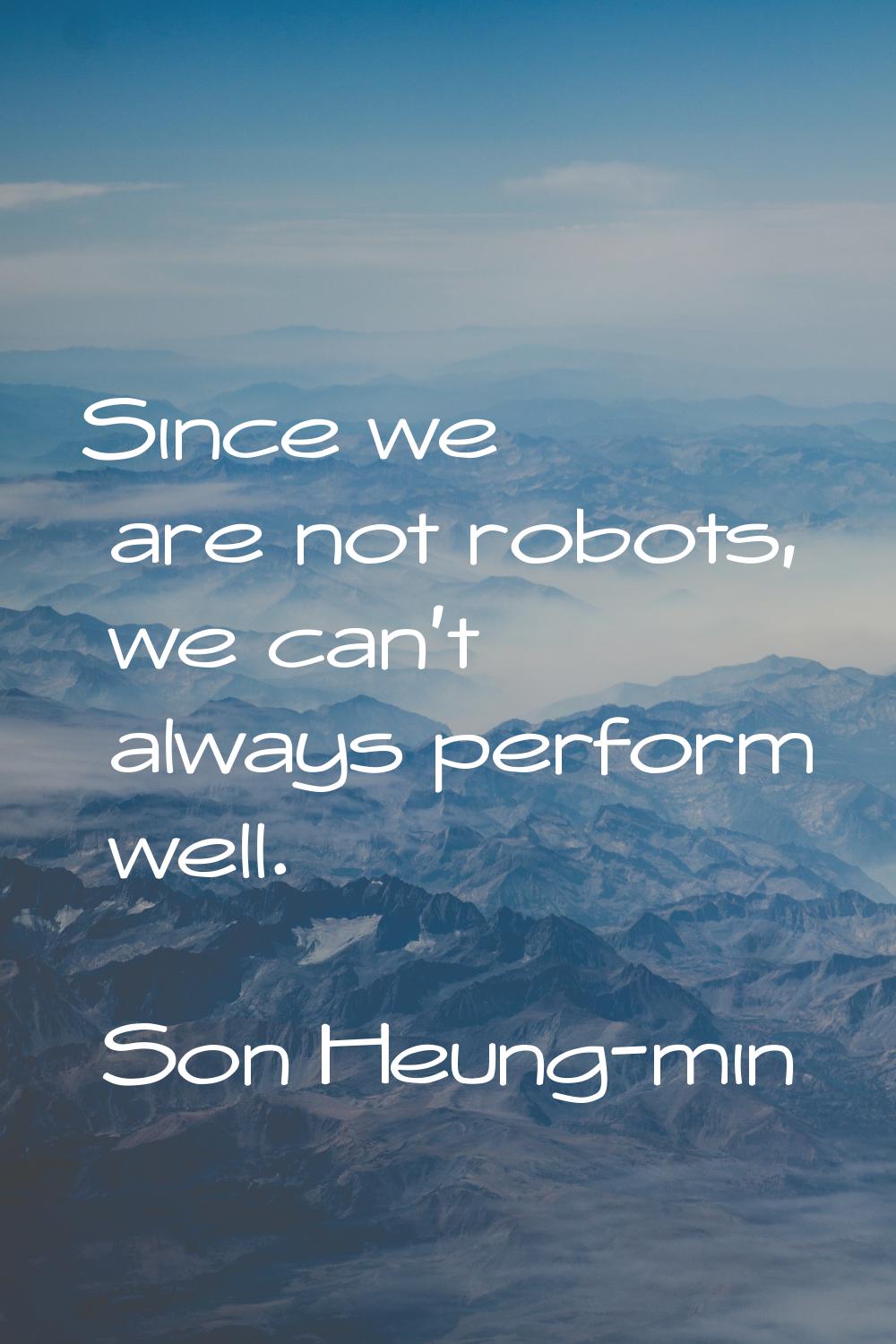 Since we are not robots, we can't always perform well.