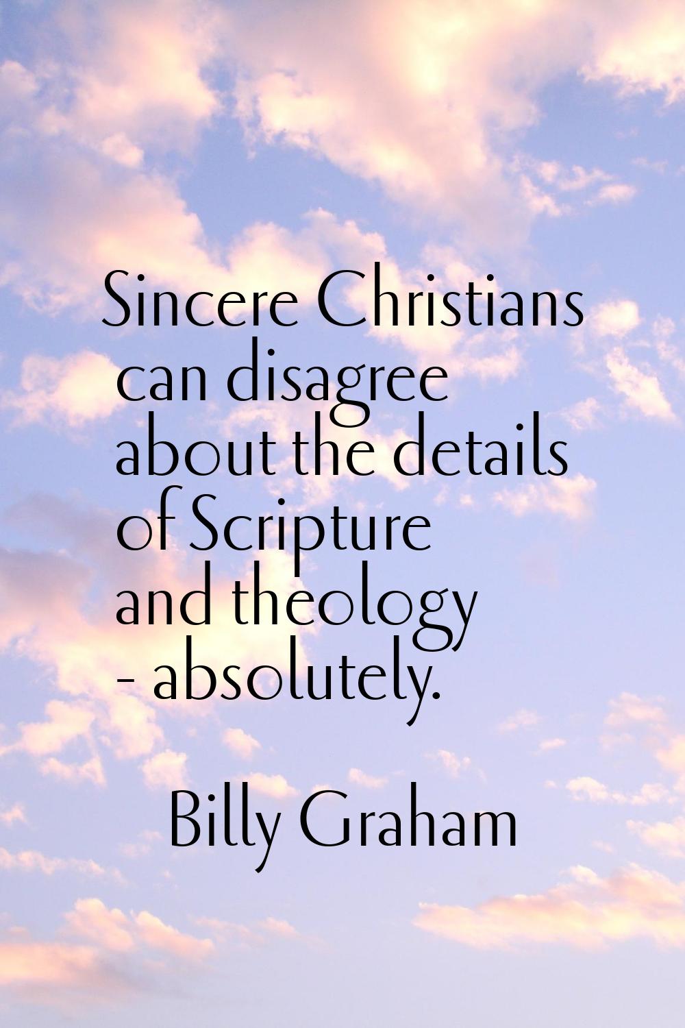 Sincere Christians can disagree about the details of Scripture and theology - absolutely.