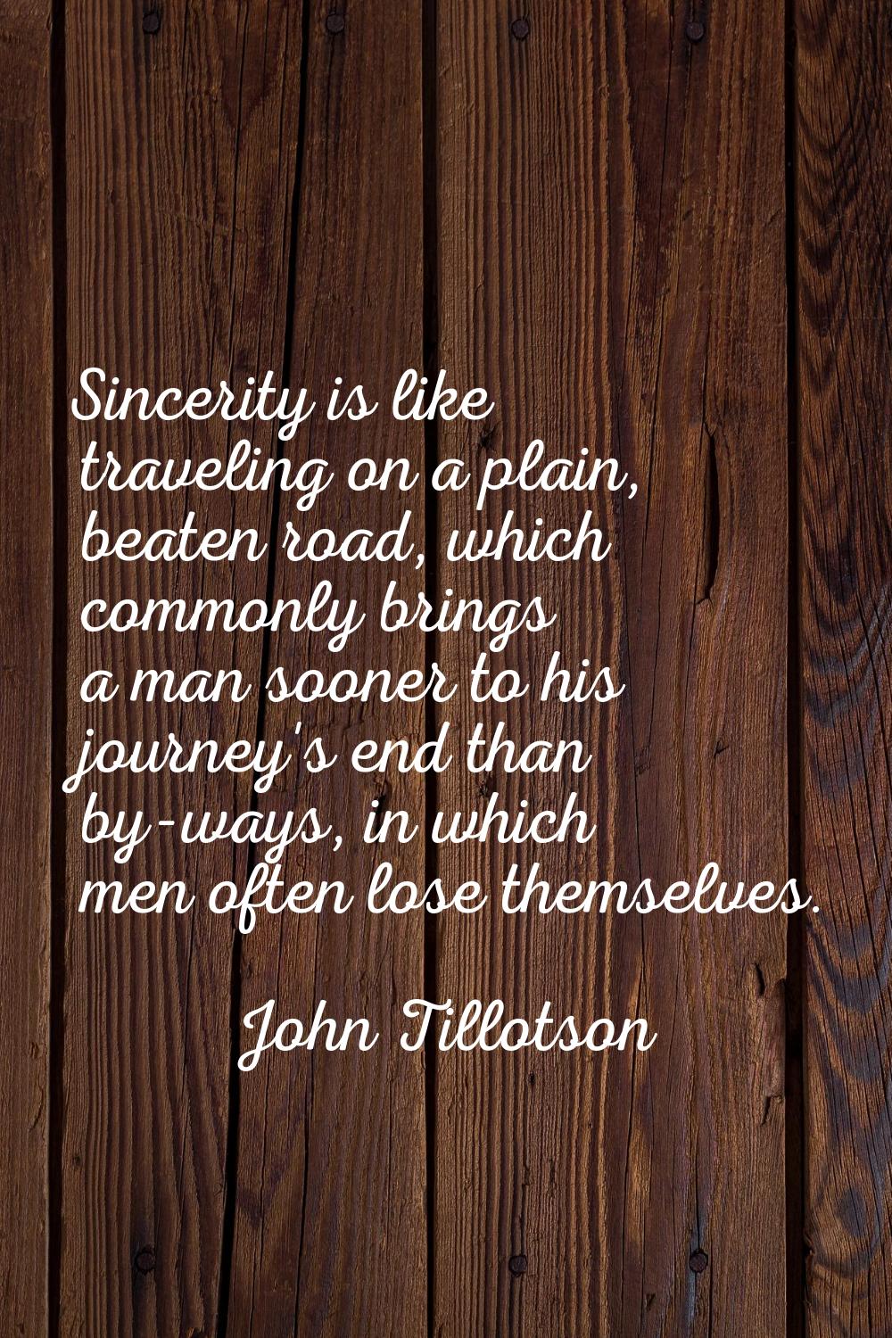 Sincerity is like traveling on a plain, beaten road, which commonly brings a man sooner to his jour