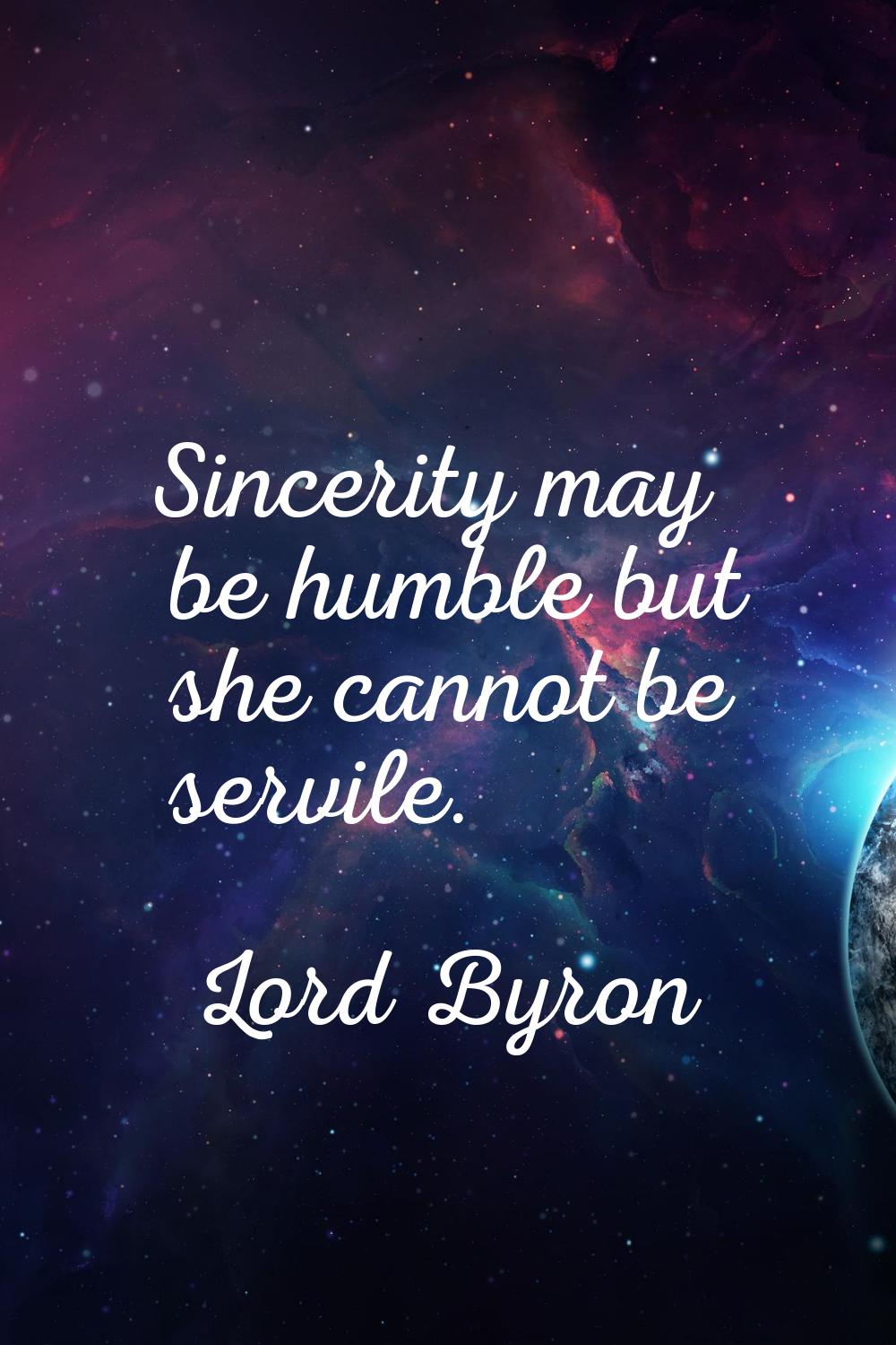 Sincerity may be humble but she cannot be servile.